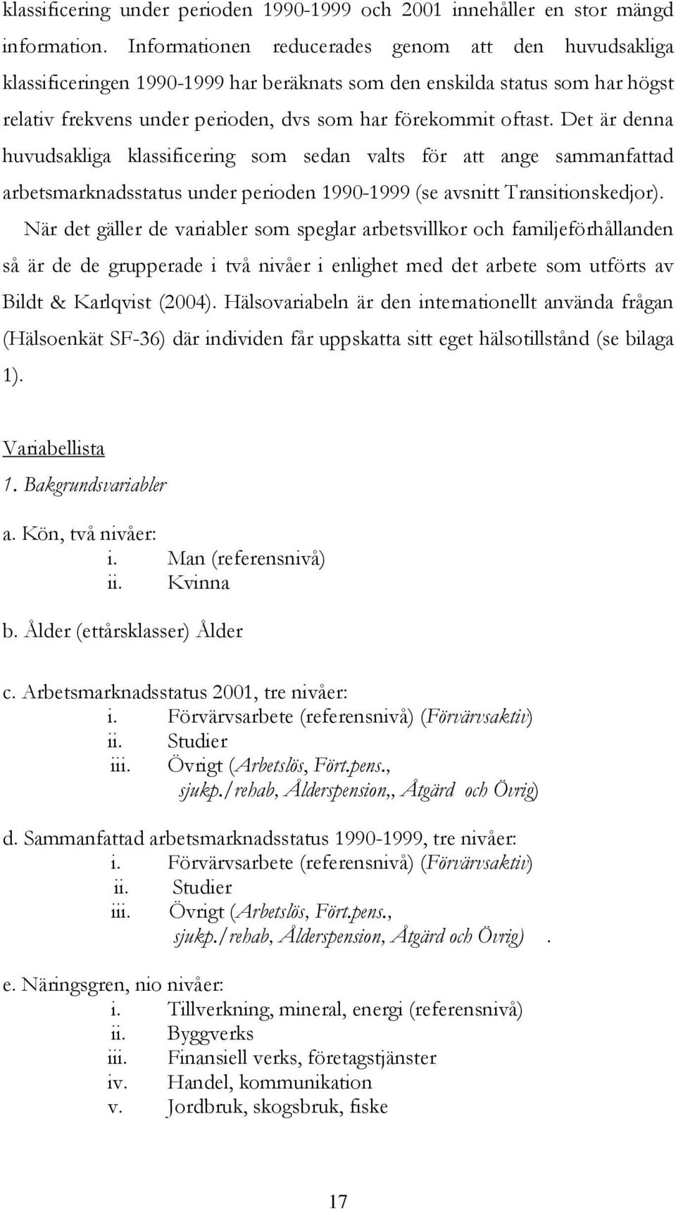 Det är denna huvudsakliga klassificering som sedan valts för att ange sammanfattad arbetsmarknadsstatus under perioden 1990-1999 (se avsnitt Transitionskedjor).