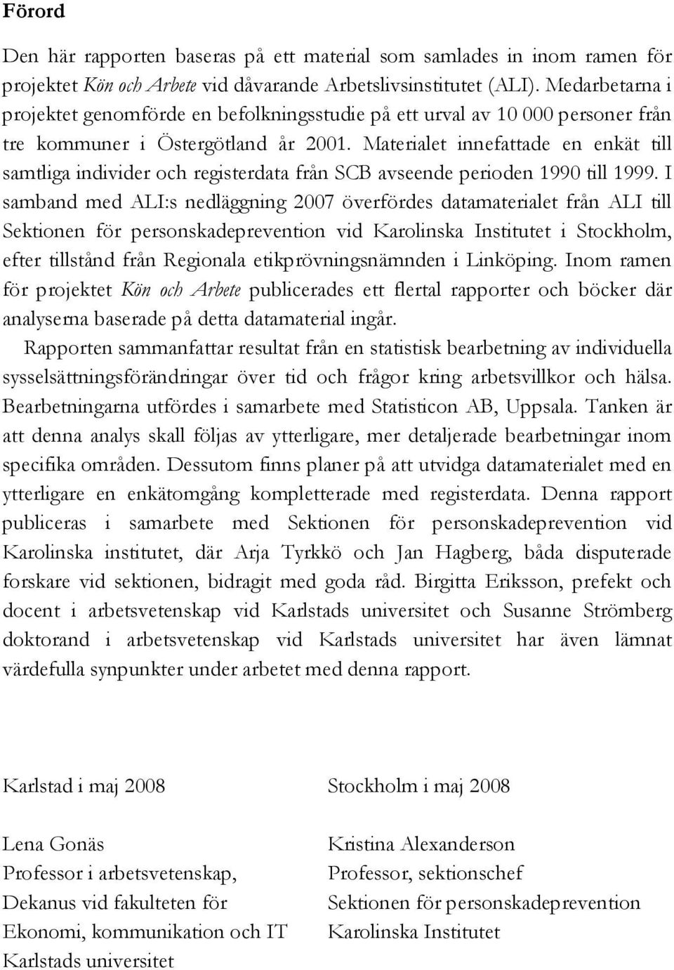 Materialet innefattade en enkät till samtliga individer och registerdata från SCB avseende perioden 1990 till 1999.