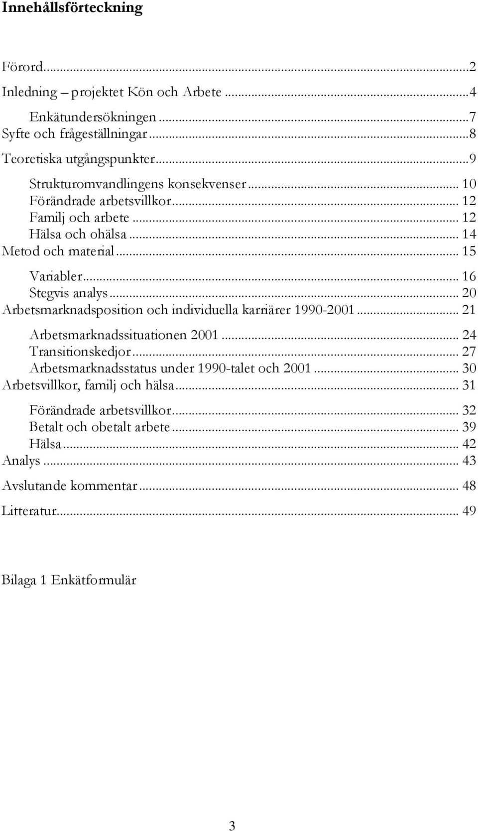 .. 20 Arbetsmarknadsposition och individuella karriärer 1990-2001... 21 Arbetsmarknadssituationen 2001... 24 Transitionskedjor... 27 Arbetsmarknadsstatus under 1990-talet och 2001.