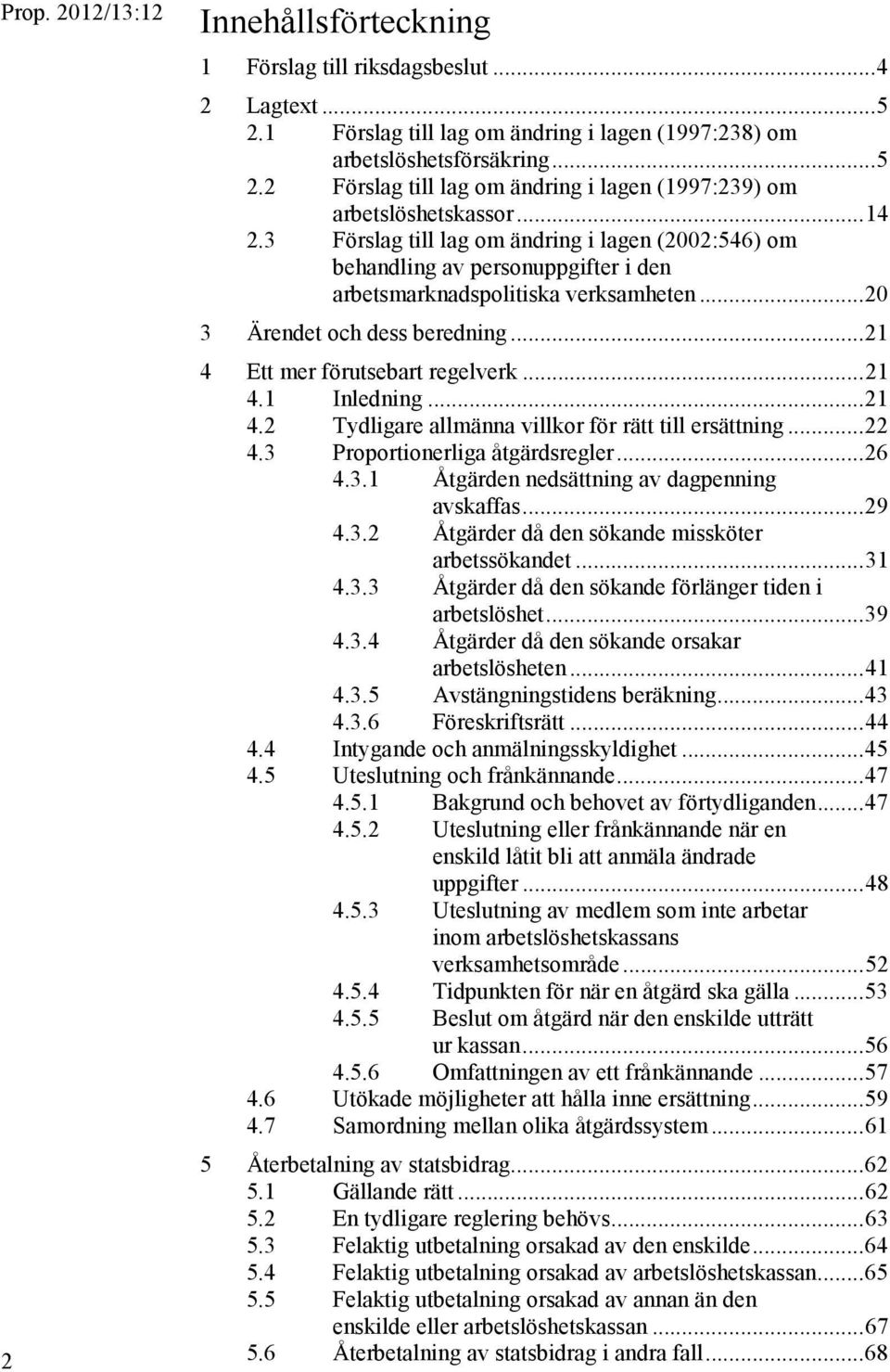 .. 21 4 Ett mer förutsebart regelverk... 21 4.1 Inledning... 21 4.2 Tydligare allmänna villkor för rätt till ersättning... 22 4.3 Proportionerliga åtgärdsregler... 26 4.3.1 Åtgärden nedsättning av dagpenning avskaffas.