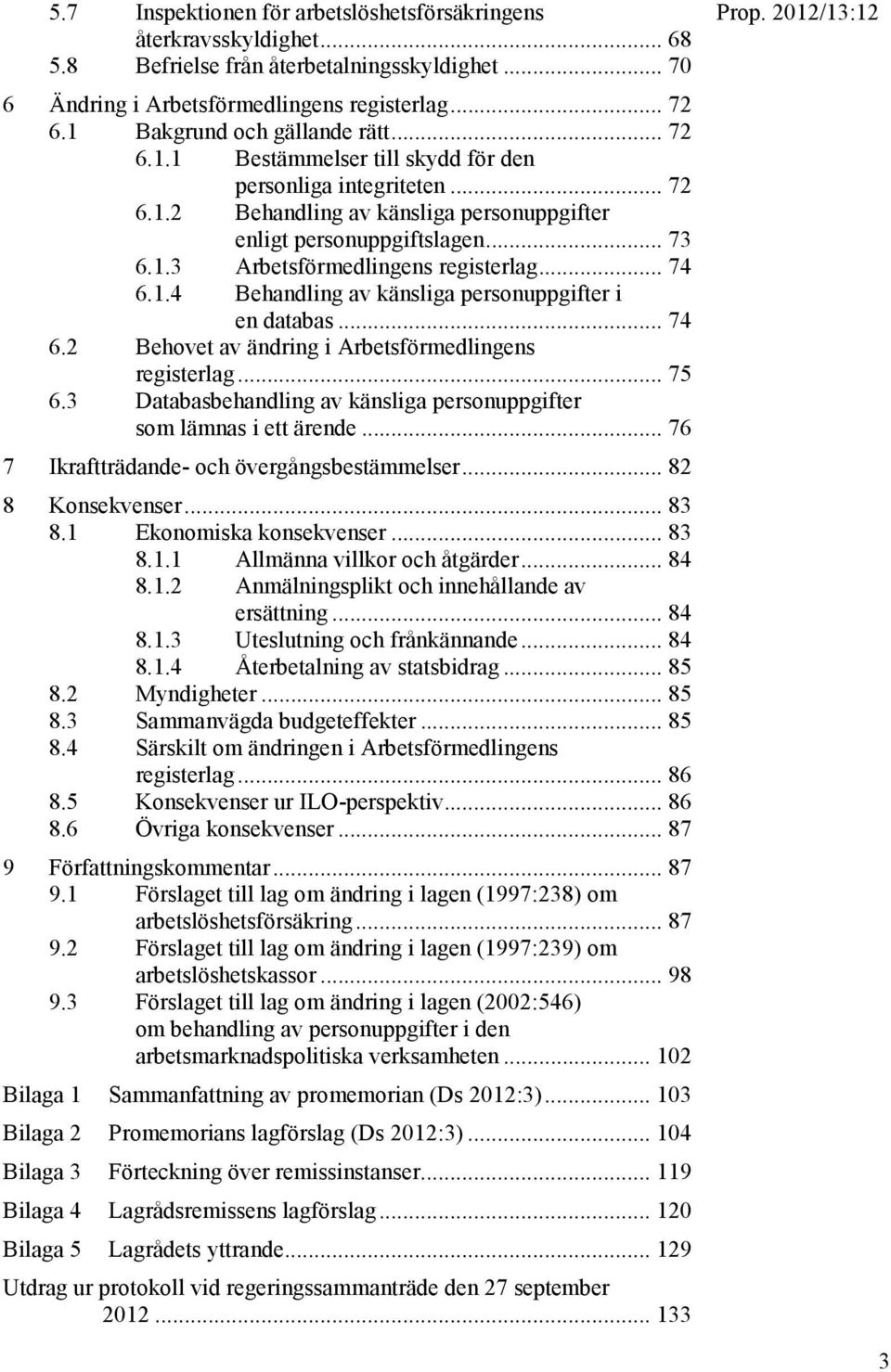 .. 74 6.1.4 Behandling av känsliga personuppgifter i en databas... 74 6.2 Behovet av ändring i Arbetsförmedlingens registerlag... 75 6.