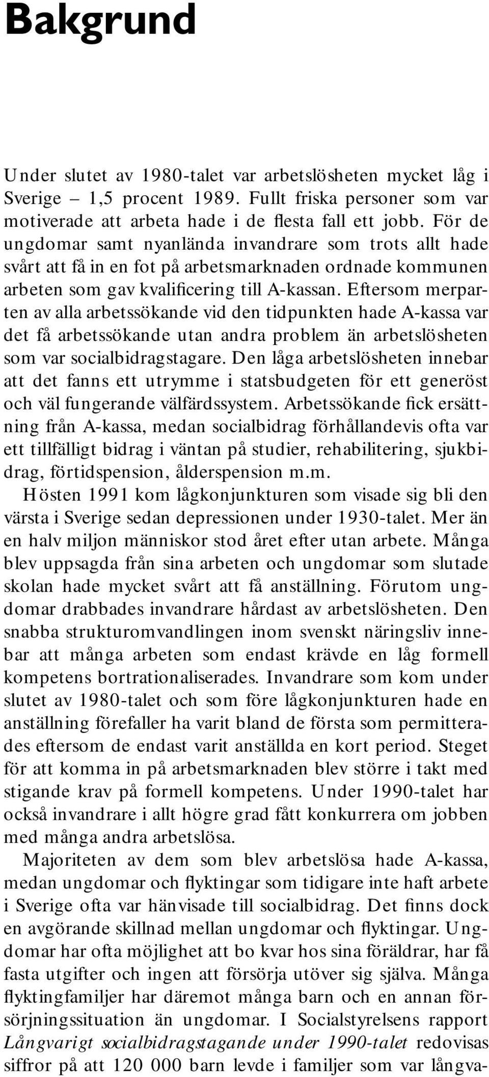 Eftersom merparten av alla arbetssökande vid den tidpunkten hade A-kassa var det få arbetssökande utan andra problem än arbetslösheten som var socialbidragstagare.