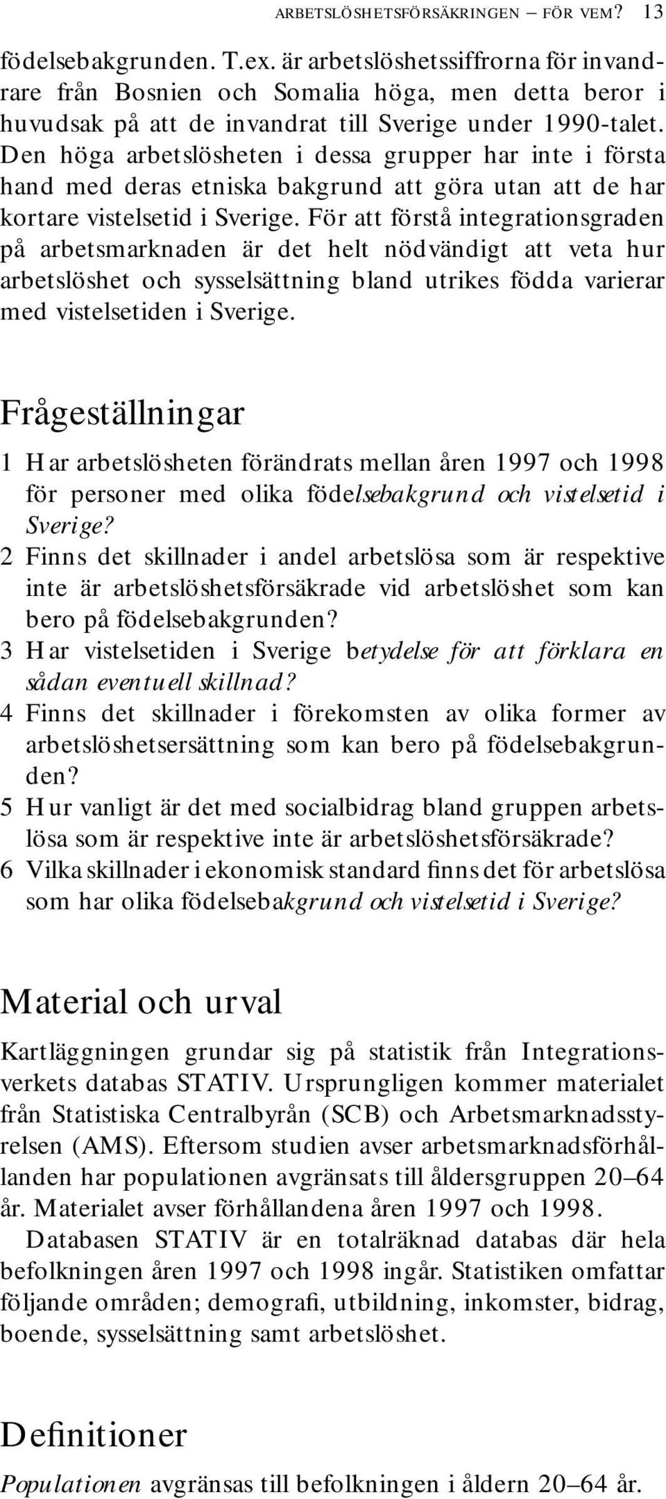 Den höga arbetslösheten i dessa grupper har inte i första hand med deras etniska bakgrund att göra utan att de har kortare vistelsetid i Sverige.