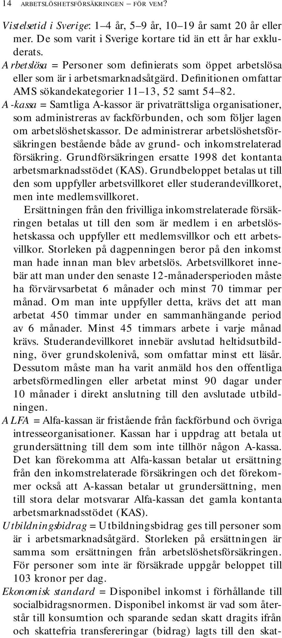 A-kassa = Samtliga A-kassor är privaträttsliga organisationer, som administreras av fackförbunden, och som följer lagen om arbetslöshetskassor.