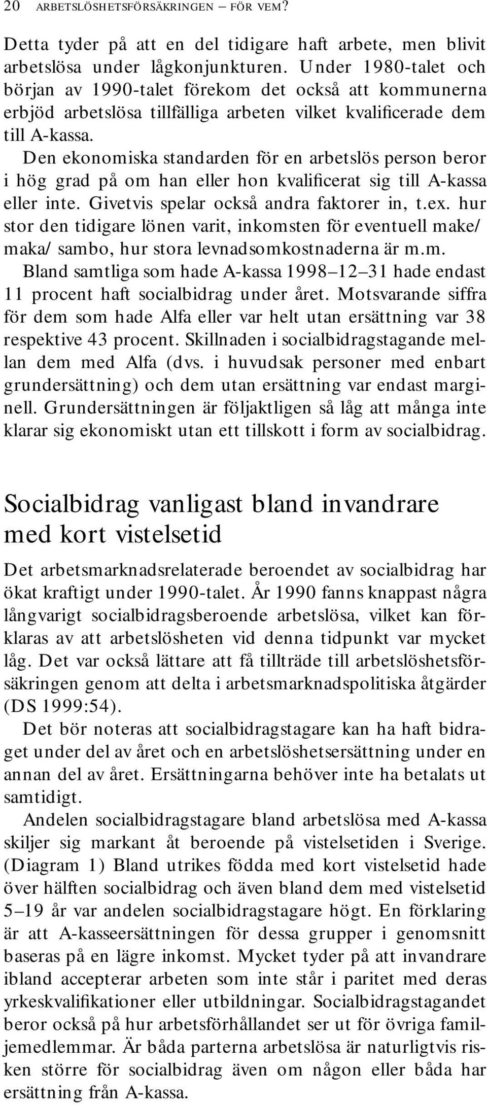 Den ekonomiska standarden för en arbetslös person beror i hög grad på om han eller hon kvalificerat sig till A-kassa eller inte. Givetvis spelar också andra faktorer in, t.ex.