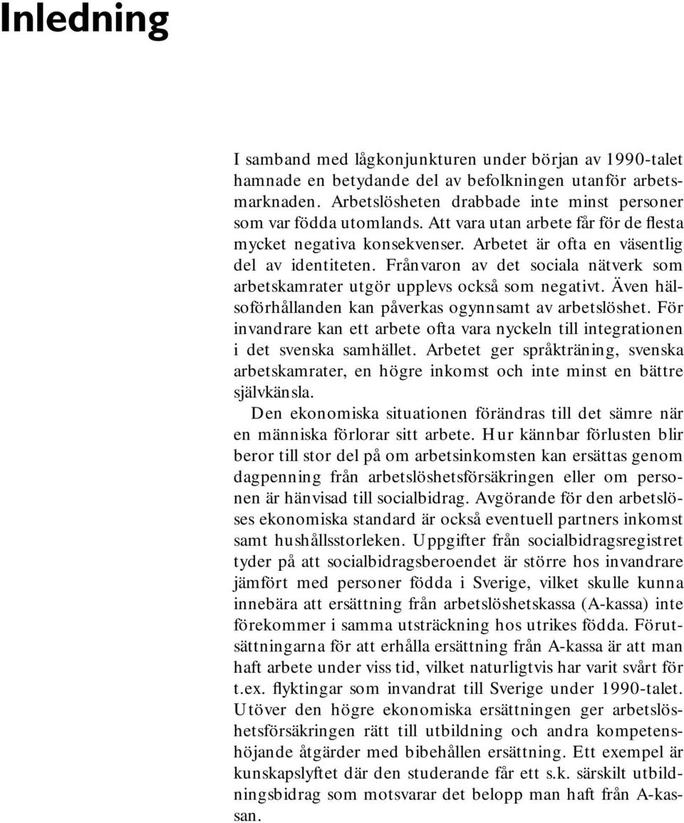 Frånvaron av det sociala nätverk som arbetskamrater utgör upplevs också som negativt. Även hälsoförhållanden kan påverkas ogynnsamt av arbetslöshet.