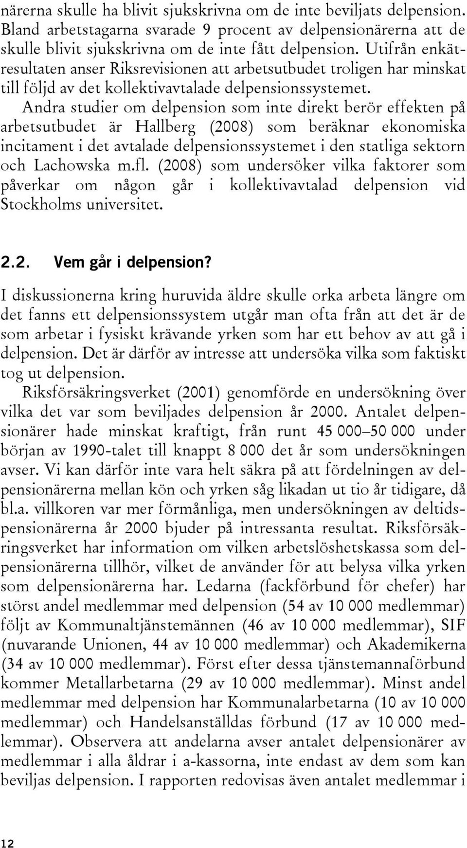 Andra studier om delpension som inte direkt berör effekten på arbetsutbudet är Hallberg (2008) som beräknar ekonomiska incitament i det avtalade delpensionssystemet i den statliga sektorn och