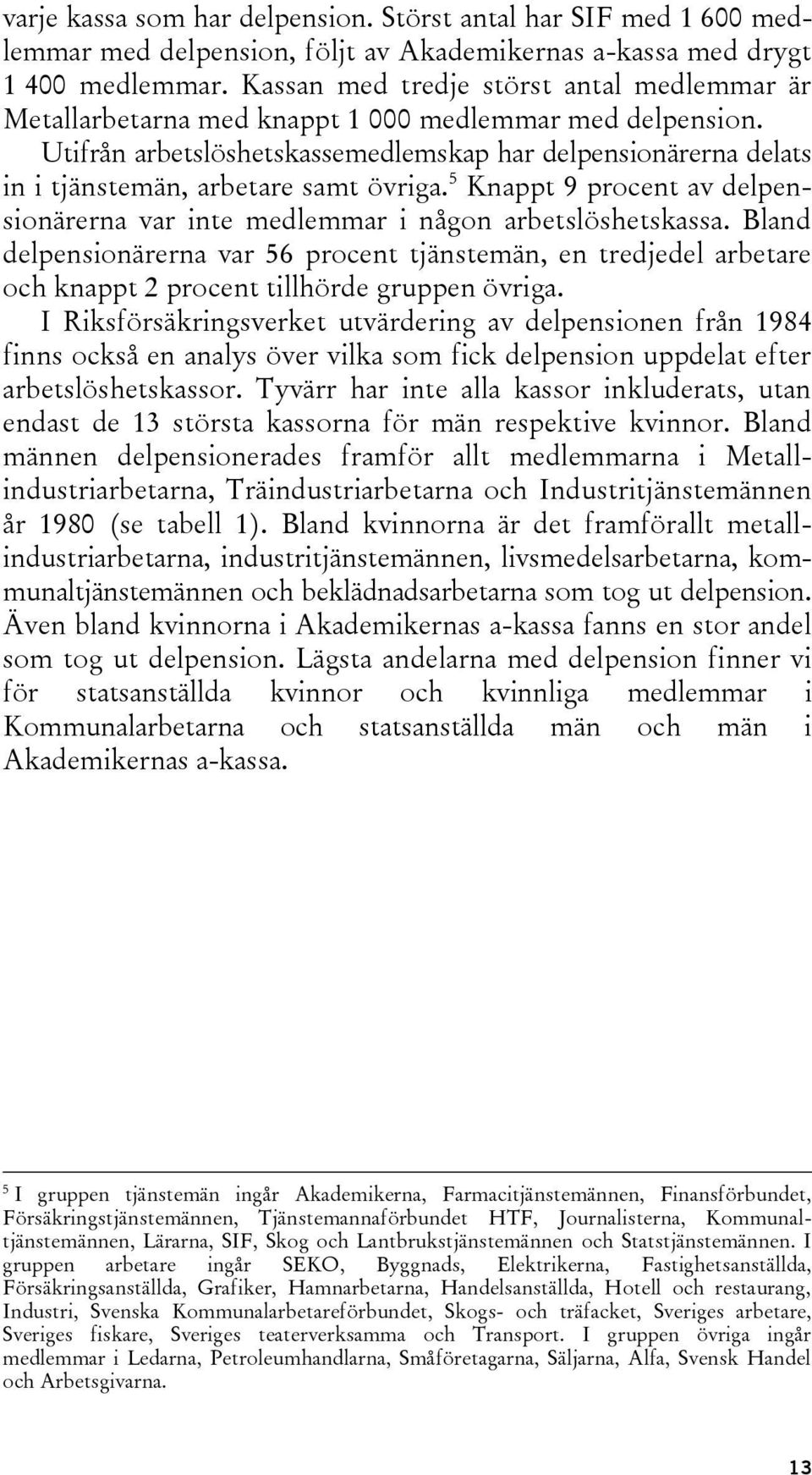 Utifrån arbetslöshetskassemedlemskap har delpensionärerna delats in i tjänstemän, arbetare samt övriga. 5 Knappt 9 procent av delpensionärerna var inte medlemmar i någon arbetslöshetskassa.