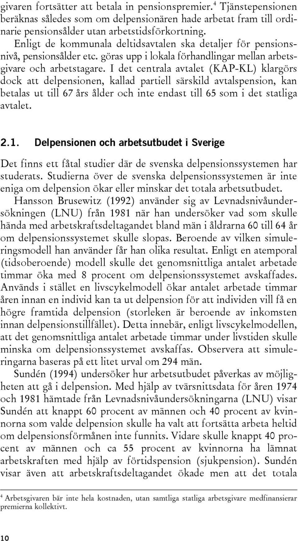 I det centrala avtalet (KAP-KL) klargörs dock att delpensionen, kallad partiell särskild avtalspension, kan betalas ut till 67 års ålder och inte endast till 65 som i det statliga avtalet. 2.1.