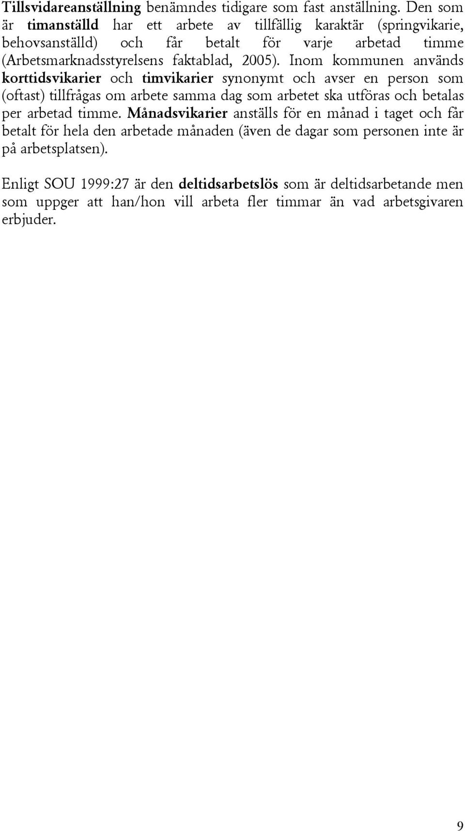 Inom kommunen används korttidsvikarier och timvikarier synonymt och avser en person som (oftast) tillfrågas om arbete samma dag som arbetet ska utföras och betalas per arbetad