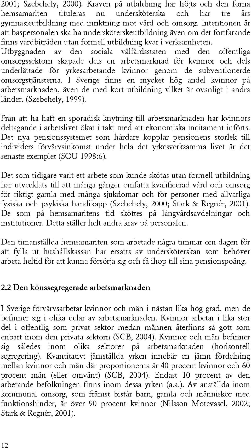 Utbyggnaden av den sociala välfärdsstaten med den offentliga omsorgssektorn skapade dels en arbetsmarknad för kvinnor och dels underlättade för yrkesarbetande kvinnor genom de subventionerde