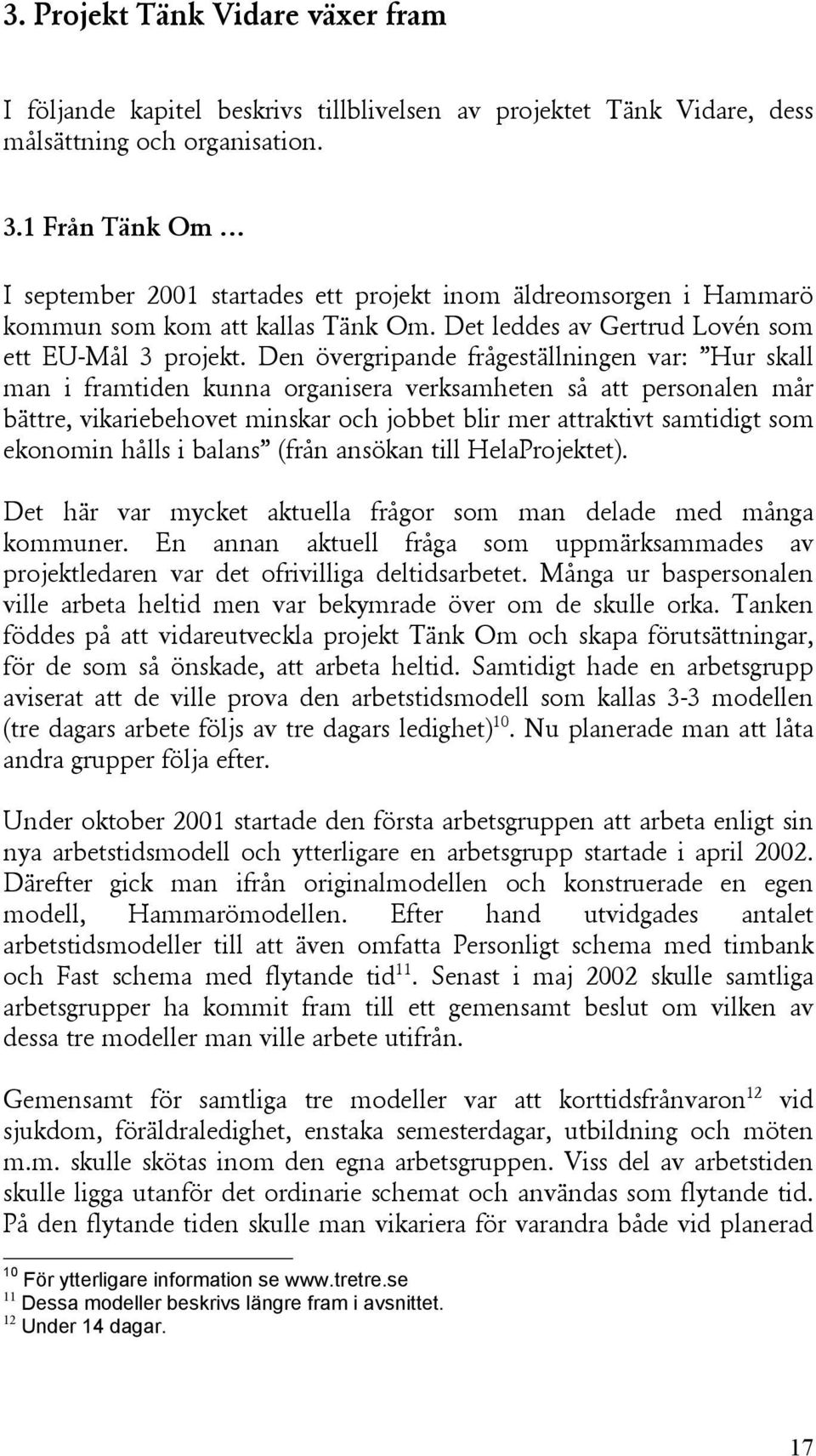 Den övergripande frågeställningen var: Hur skall man i framtiden kunna organisera verksamheten så att personalen mår bättre, vikariebehovet minskar och jobbet blir mer attraktivt samtidigt som