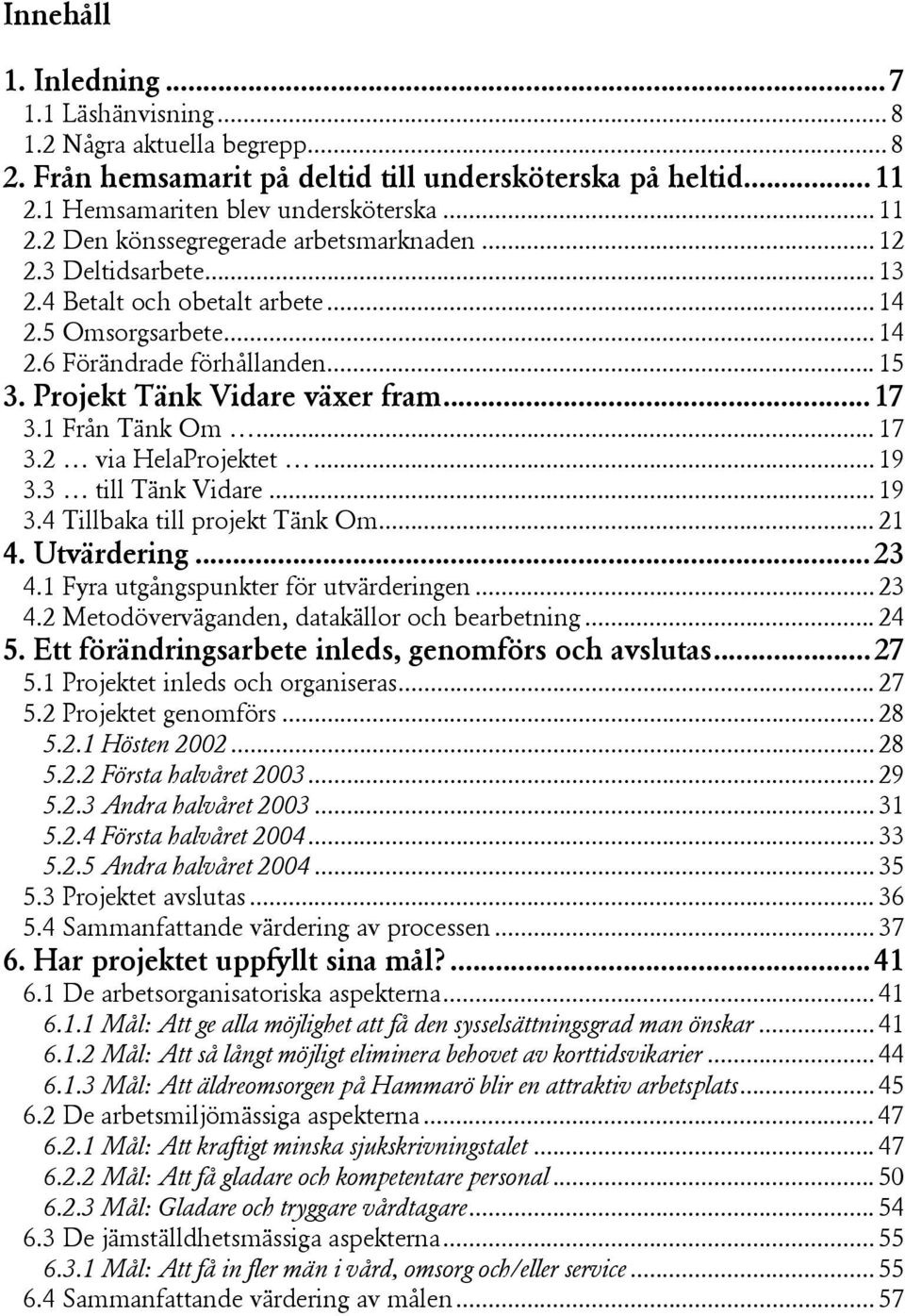 ..17 3.1 Från Tänk Om... 17 3.2 via HelaProjektet... 19 3.3 till Tänk Vidare... 19 3.4 Tillbaka till projekt Tänk Om... 21 4. Utvärdering...23 4.1 Fyra utgångspunkter för utvärderingen... 23 4.