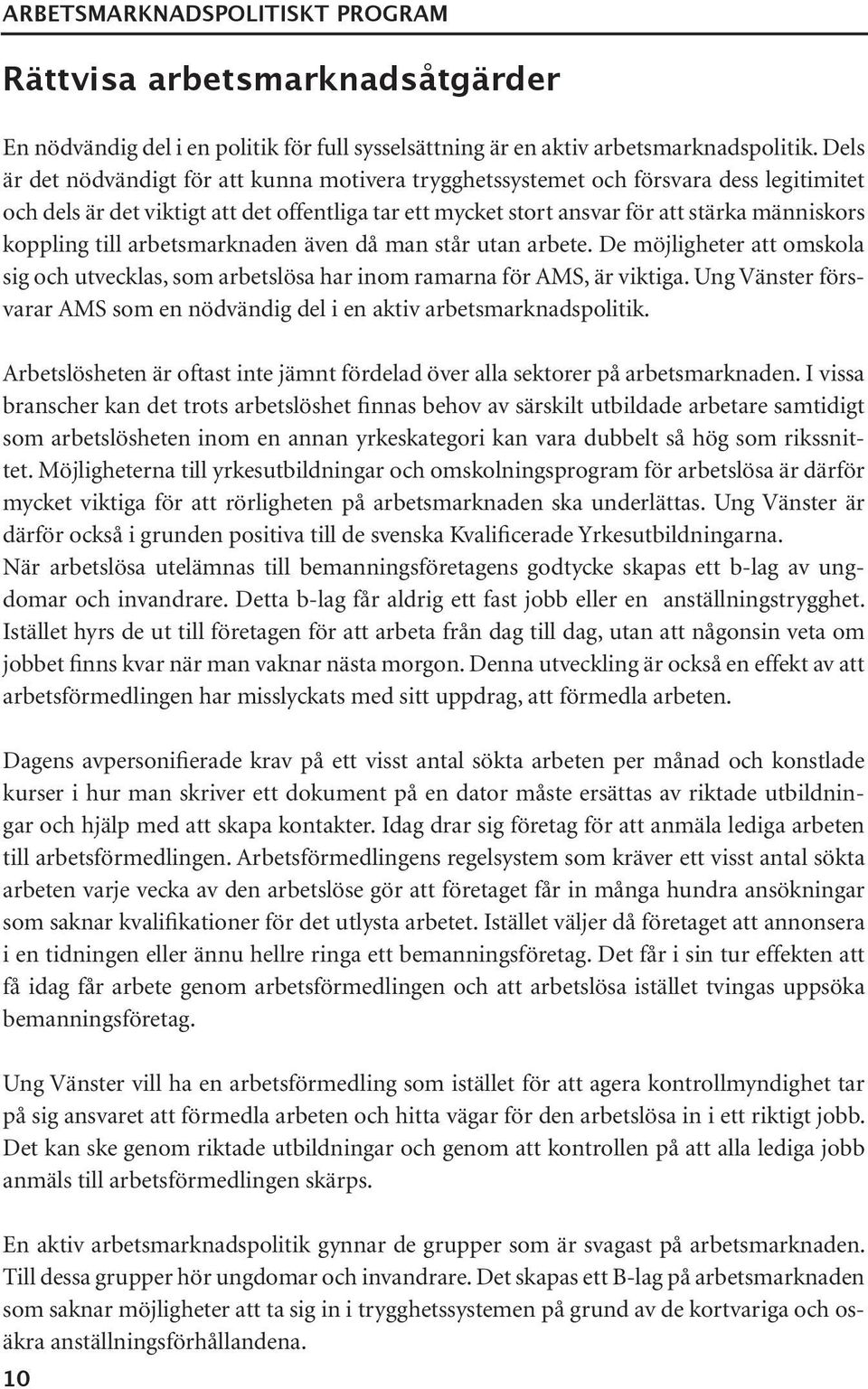 till arbetsmarknaden även då man står utan arbete. De möjligheter att omskola sig och utvecklas, som arbetslösa har inom ramarna för AMS, är viktiga.