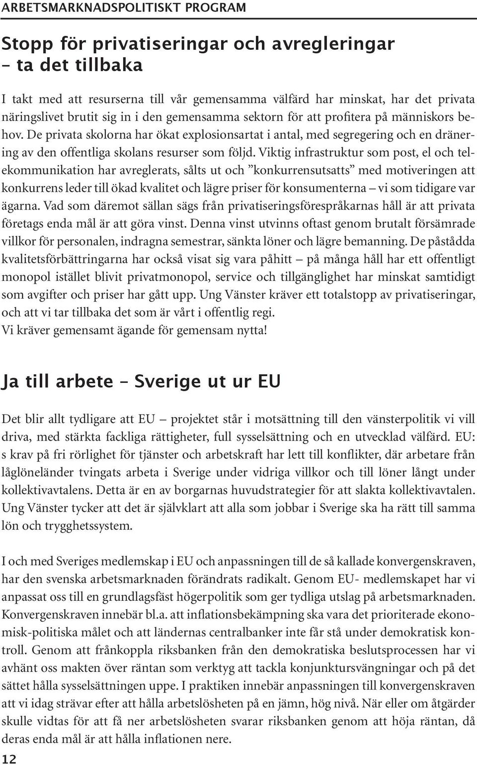 Viktig infrastruktur som post, el och telekommunikation har avreglerats, sålts ut och konkurrensutsatts med motiveringen att konkurrens leder till ökad kvalitet och lägre priser för konsumenterna vi