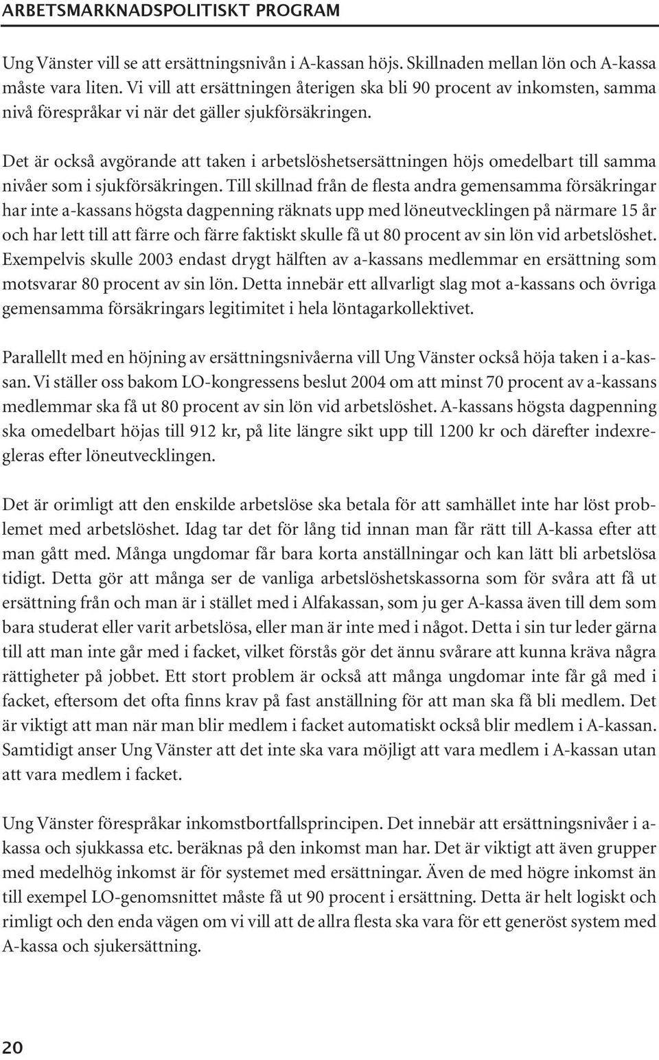 Det är också avgörande att taken i arbetslöshetsersättningen höjs omedelbart till samma nivåer som i sjukförsäkringen.