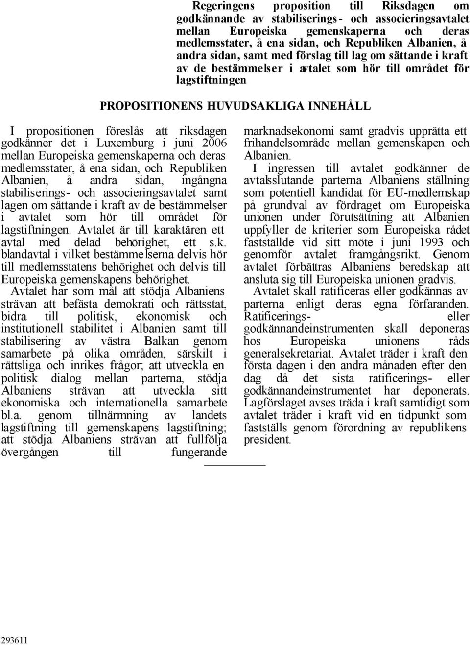 riksdagen godkänner det i Luxemburg i juni 2006 mellan Europeiska gemenskaperna och deras medlemsstater, å ena sidan, och Republiken Albanien, å andra sidan, ingångna stabiliserings- och