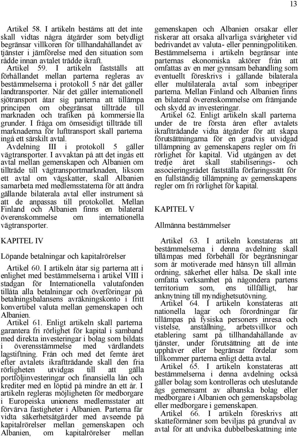 Artikel 59. I artikeln fastställs att förhållandet mellan parterna regleras av bestämmelserna i protokoll 5 när det gäller landtransporter.