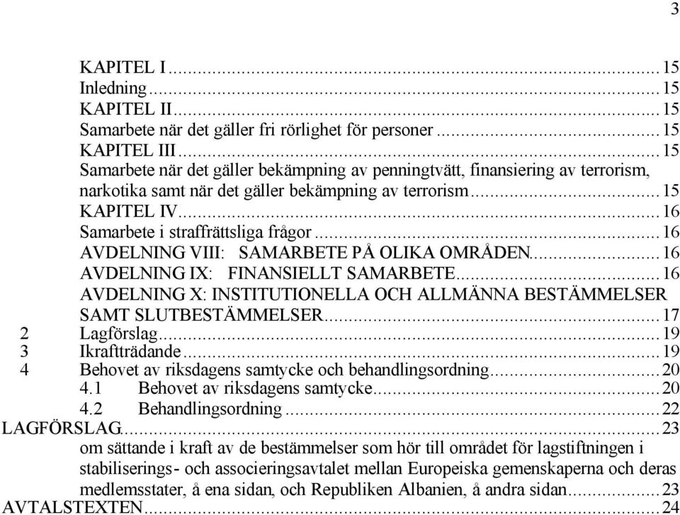 ..16 AVDELNING VIII: SAMARBETE PÅ OLIKA OMRÅDEN...16 AVDELNING IX: FINANSIELLT SAMARBETE...16 AVDELNING X: INSTITUTIONELLA OCH ALLMÄNNA BESTÄMMELSER SAMT SLUTBESTÄMMELSER...17 2 Lagförslag.