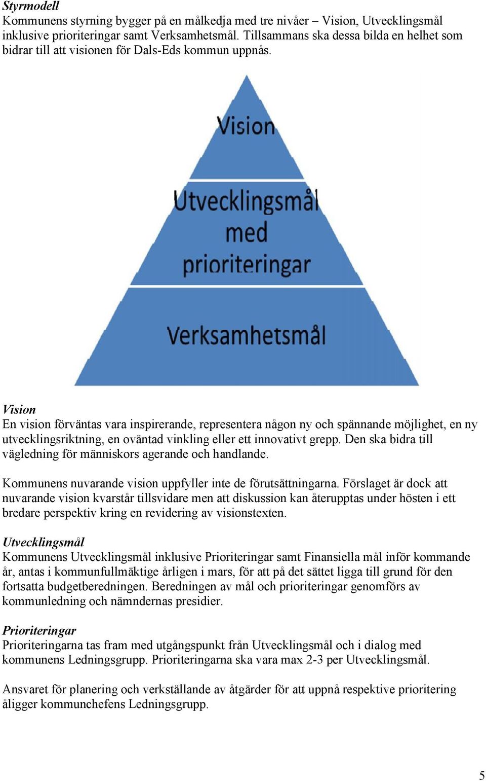 Vision En vision förväntas vara inspirerande, representera någon ny och spännande möjlighet, en ny utvecklingsriktning, en oväntad vinkling eller ett innovativt grepp.