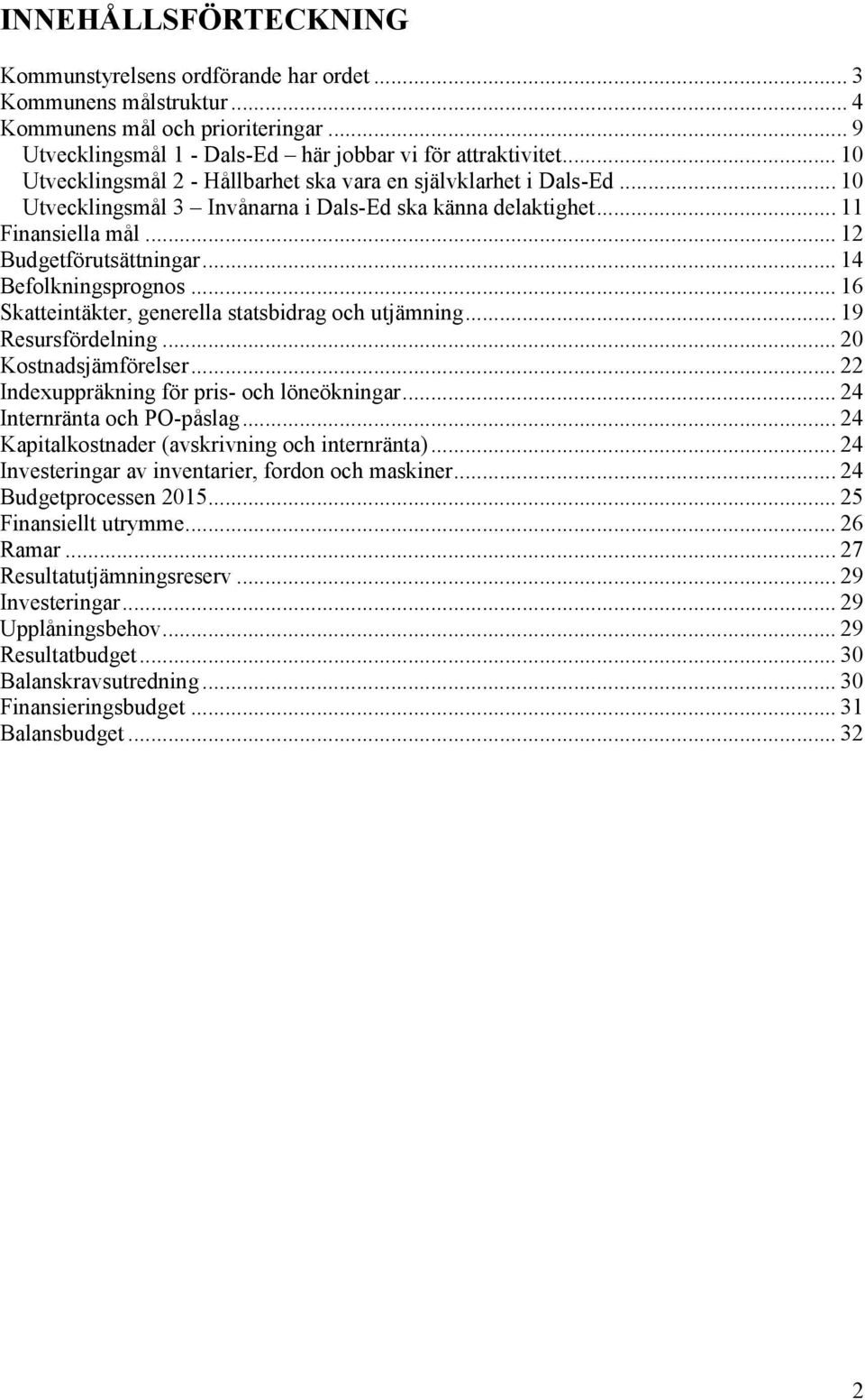 .. 14 Befolkningsprognos... 16 Skatteintäkter, generella statsbidrag och utjämning... 19 Resursfördelning... 20 Kostnadsjämförelser... 22 Indexuppräkning för pris- och löneökningar.