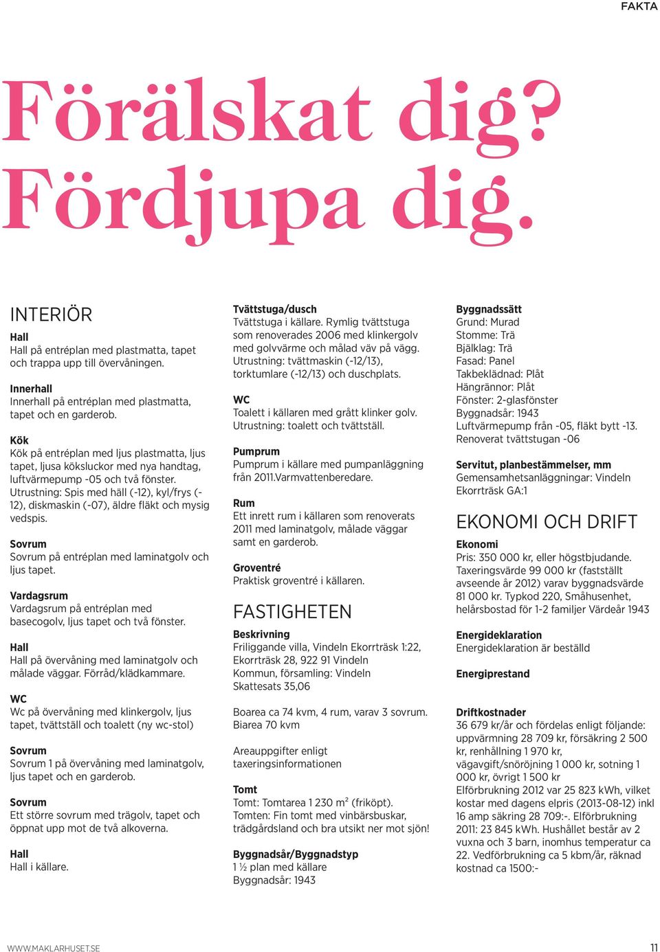 Utrustning: Spis med häll (-12), kyl/frys (- 12), diskmaskin (-07), äldre fläkt och mysig vedspis. Sovrum Sovrum på entréplan med laminatgolv och ljus tapet.