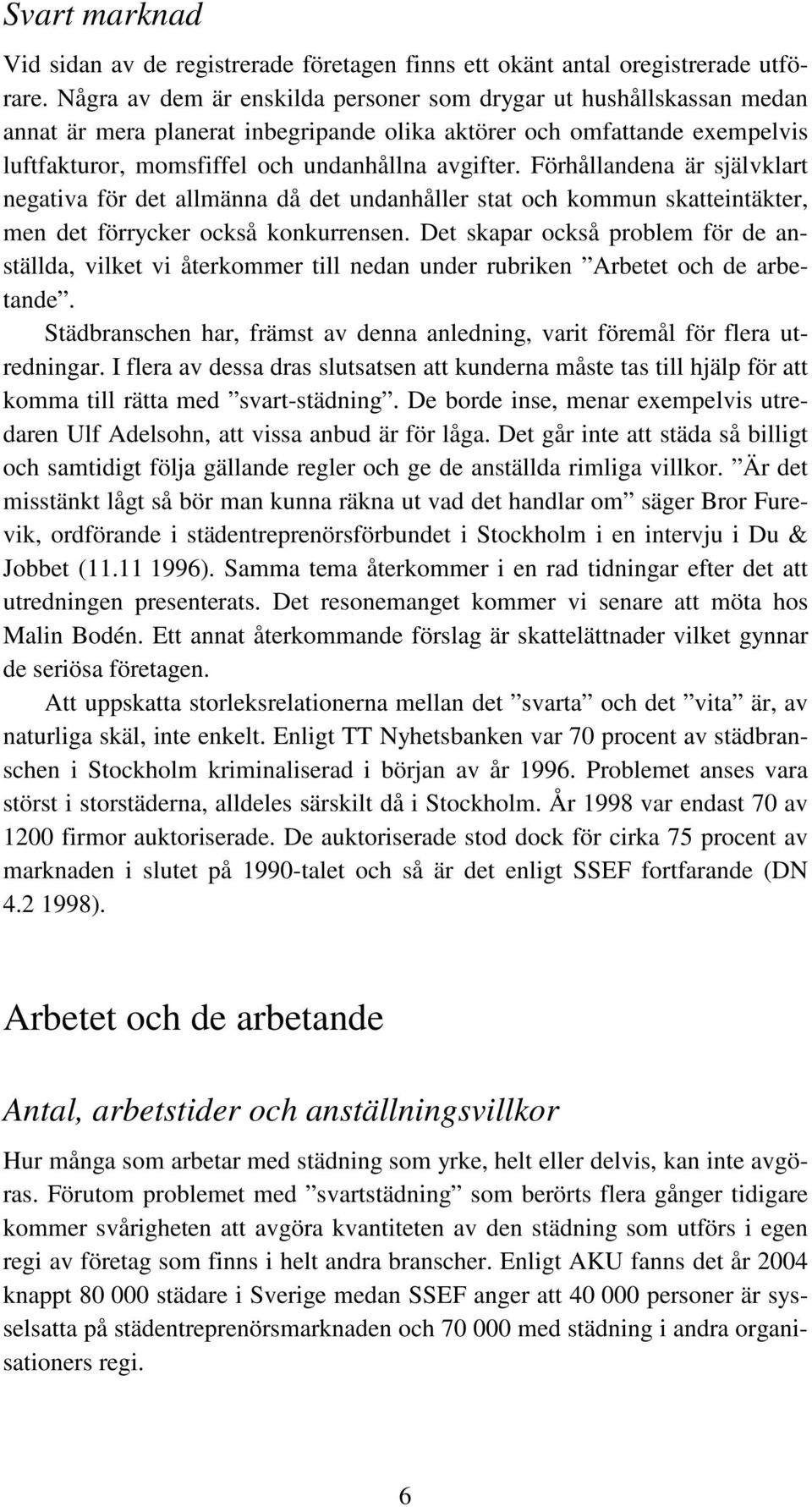 Förhållandena är självklart negativa för det allmänna då det undanhåller stat och kommun skatteintäkter, men det förrycker också konkurrensen.