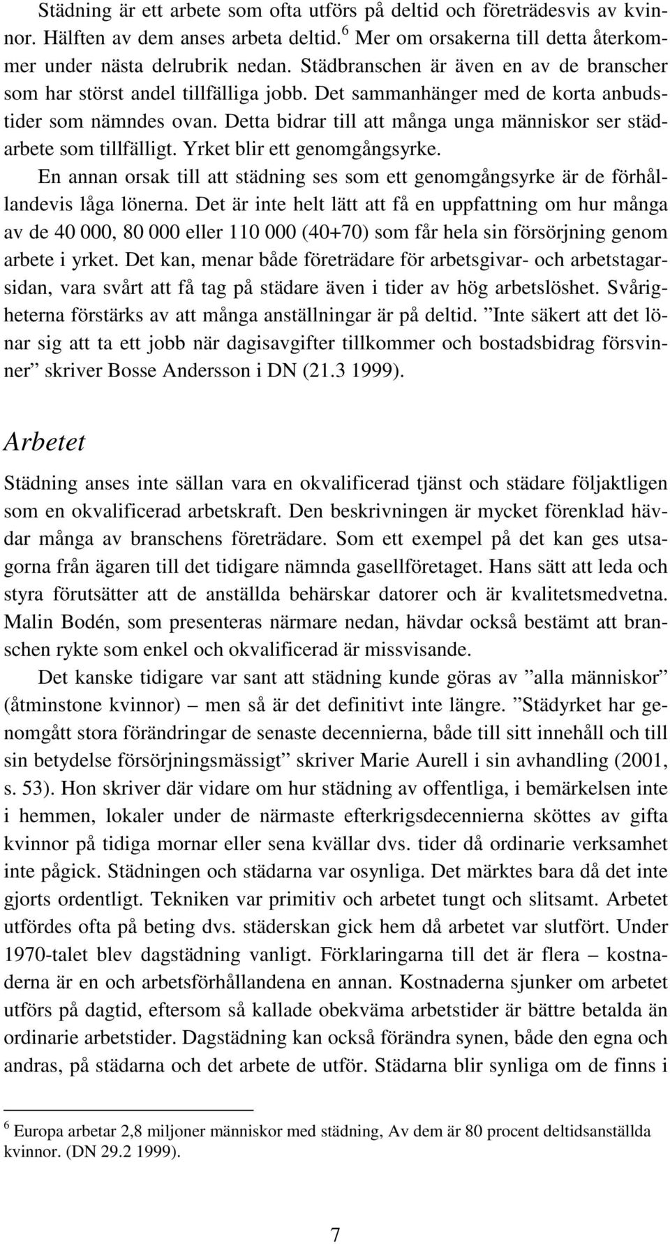 Detta bidrar till att många unga människor ser städarbete som tillfälligt. Yrket blir ett genomgångsyrke. En annan orsak till att städning ses som ett genomgångsyrke är de förhållandevis låga lönerna.