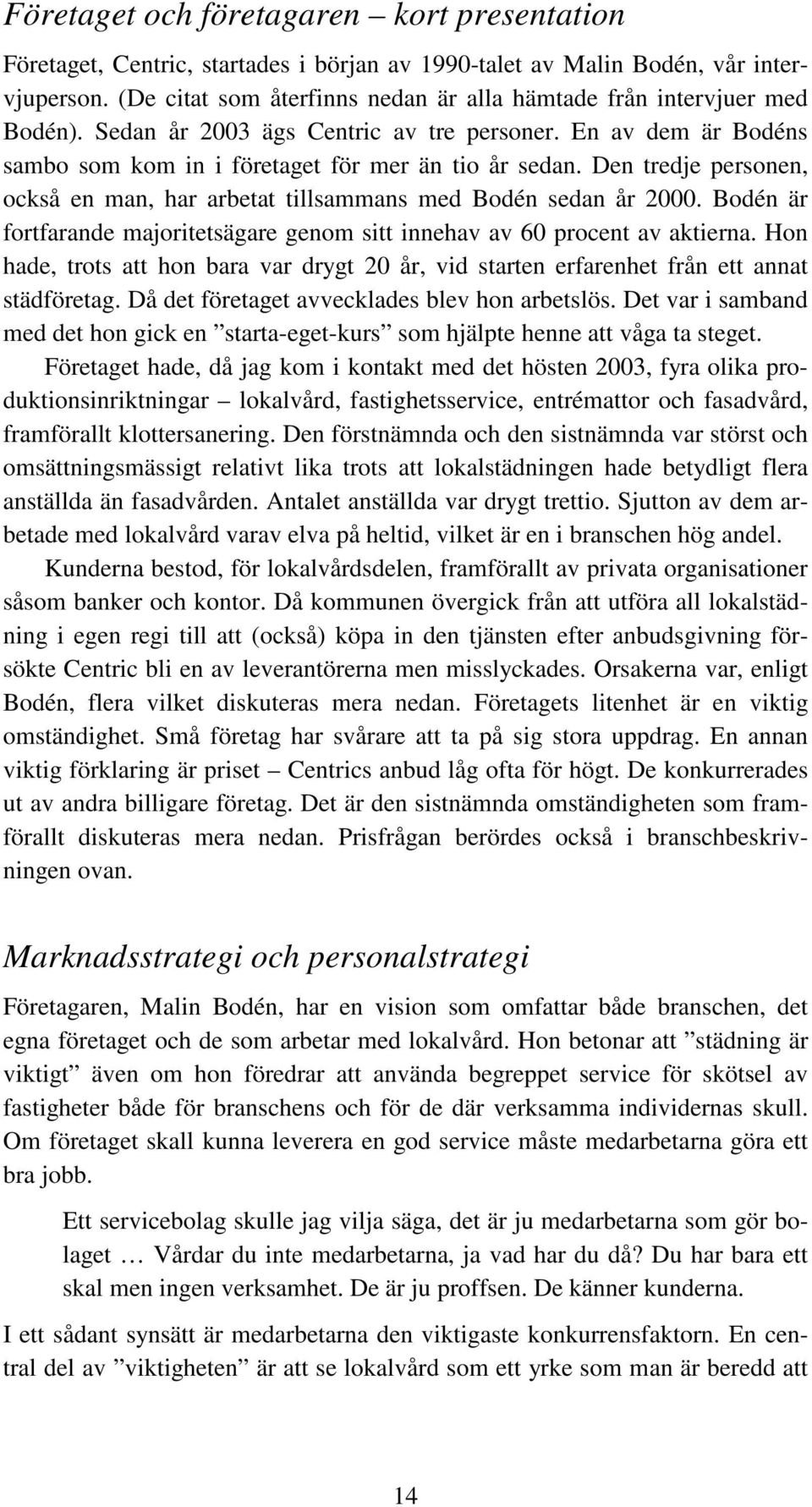 Den tredje personen, också en man, har arbetat tillsammans med Bodén sedan år 2000. Bodén är fortfarande majoritetsägare genom sitt innehav av 60 procent av aktierna.