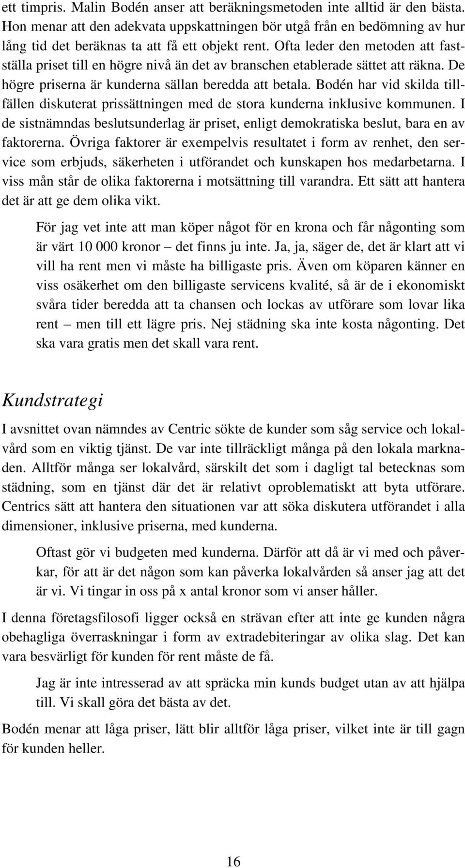 Ofta leder den metoden att fastställa priset till en högre nivå än det av branschen etablerade sättet att räkna. De högre priserna är kunderna sällan beredda att betala.