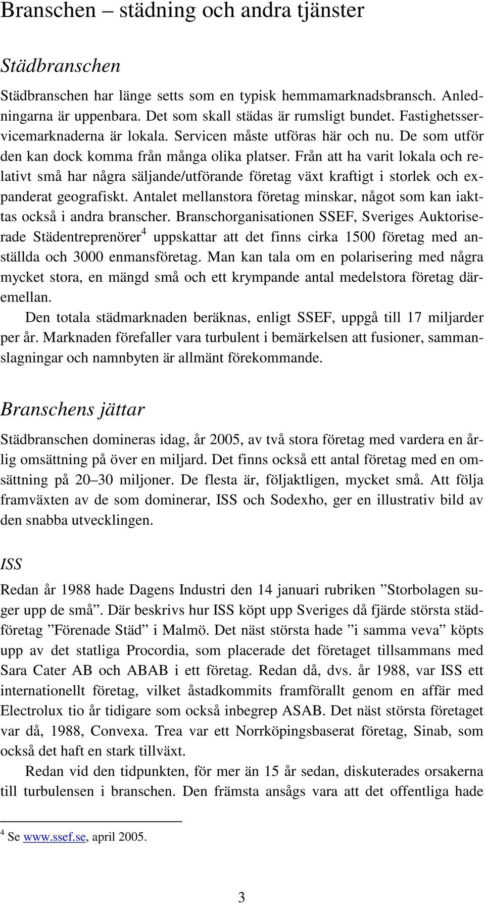 Från att ha varit lokala och relativt små har några säljande/utförande företag växt kraftigt i storlek och expanderat geografiskt.