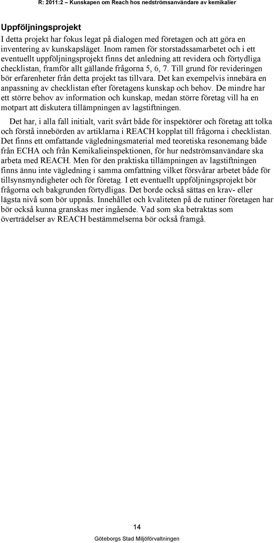 Till grund för revideringen bör erfarenheter från detta projekt tas tillvara. Det kan exempelvis innebära en anpassning av checklistan efter företagens kunskap och behov.