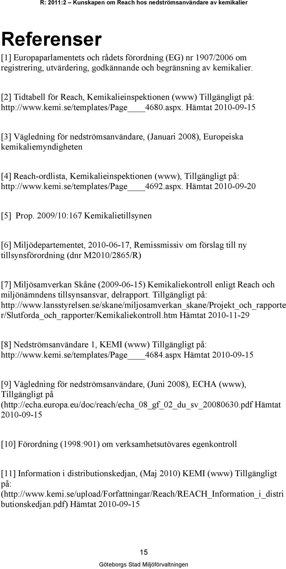 Hämtat 2010-09-15 [3] Vägledning för nedströmsanvändare, (Januari 2008), Europeiska kemikaliemyndigheten [4] Reach-ordlista, Kemikalieinspektionen (www), Tillgängligt på: http://www.kemi.se/templates/page 4692.