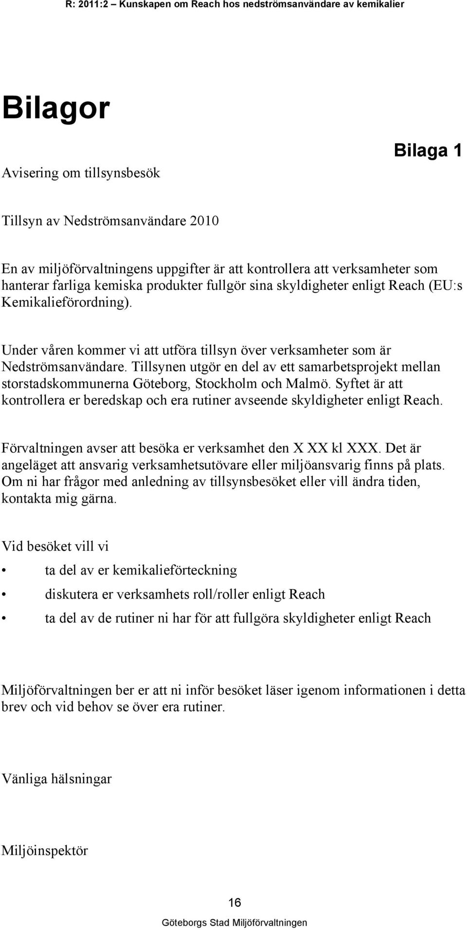 Tillsynen utgör en del av ett samarbetsprojekt mellan storstadskommunerna Göteborg, Stockholm och Malmö. Syftet är att kontrollera er beredskap och era rutiner avseende skyldigheter enligt Reach.