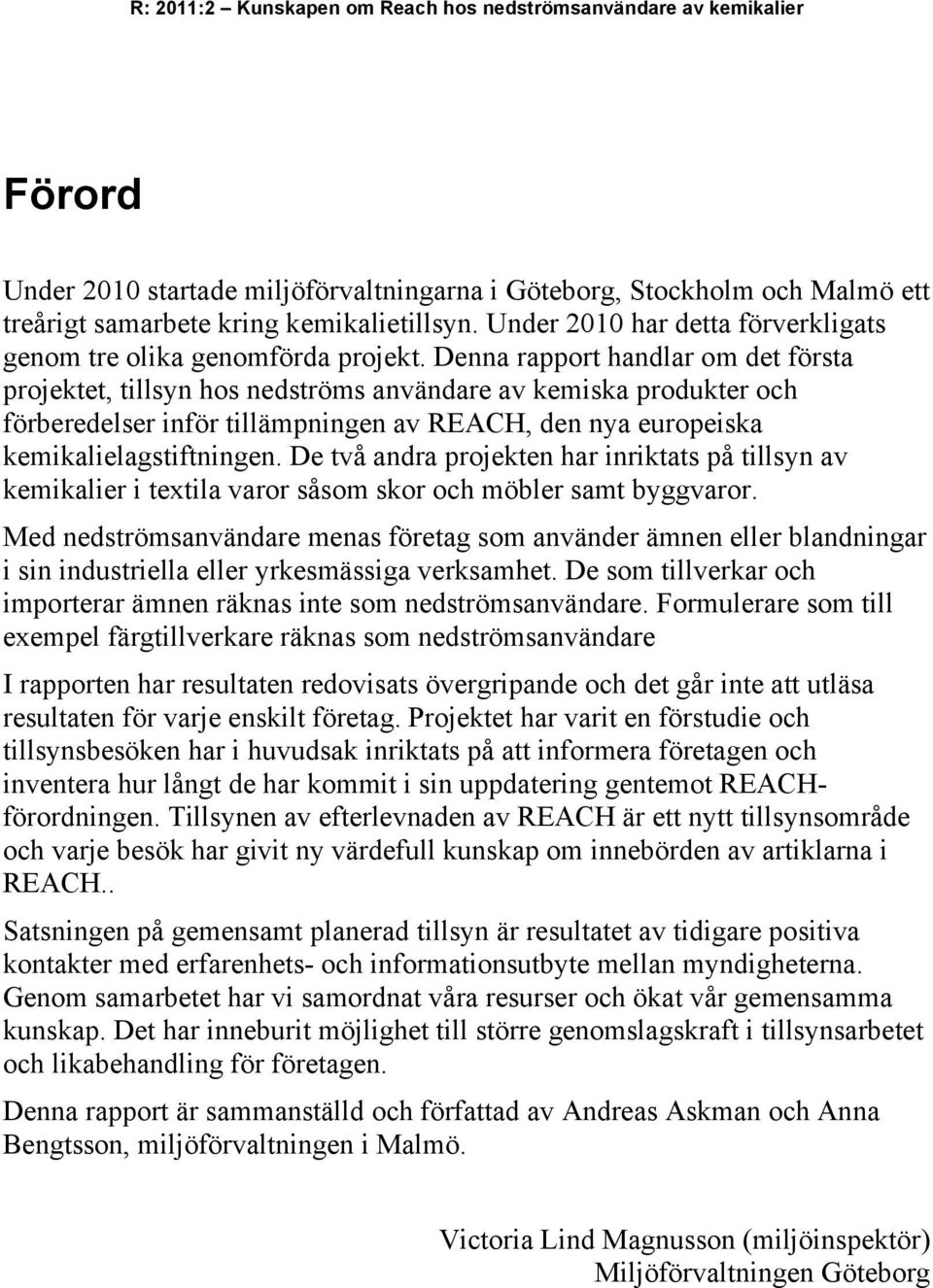 De två andra projekten har inriktats på tillsyn av kemikalier i textila varor såsom skor och möbler samt byggvaror.