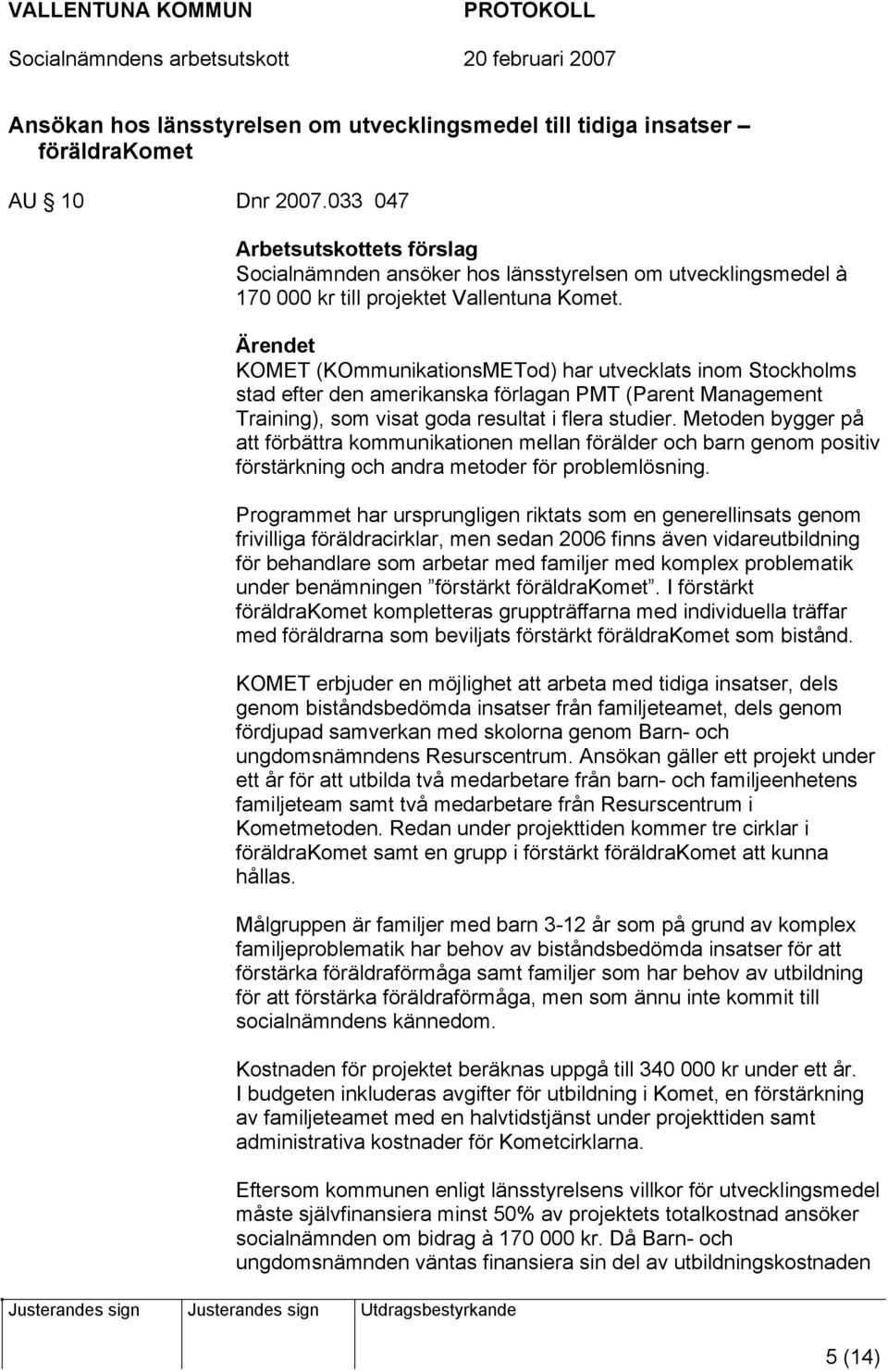 Ärendet KOMET (KOmmunikationsMETod) har utvecklats inom Stockholms stad efter den amerikanska förlagan PMT (Parent Management Training), som visat goda resultat i flera studier.