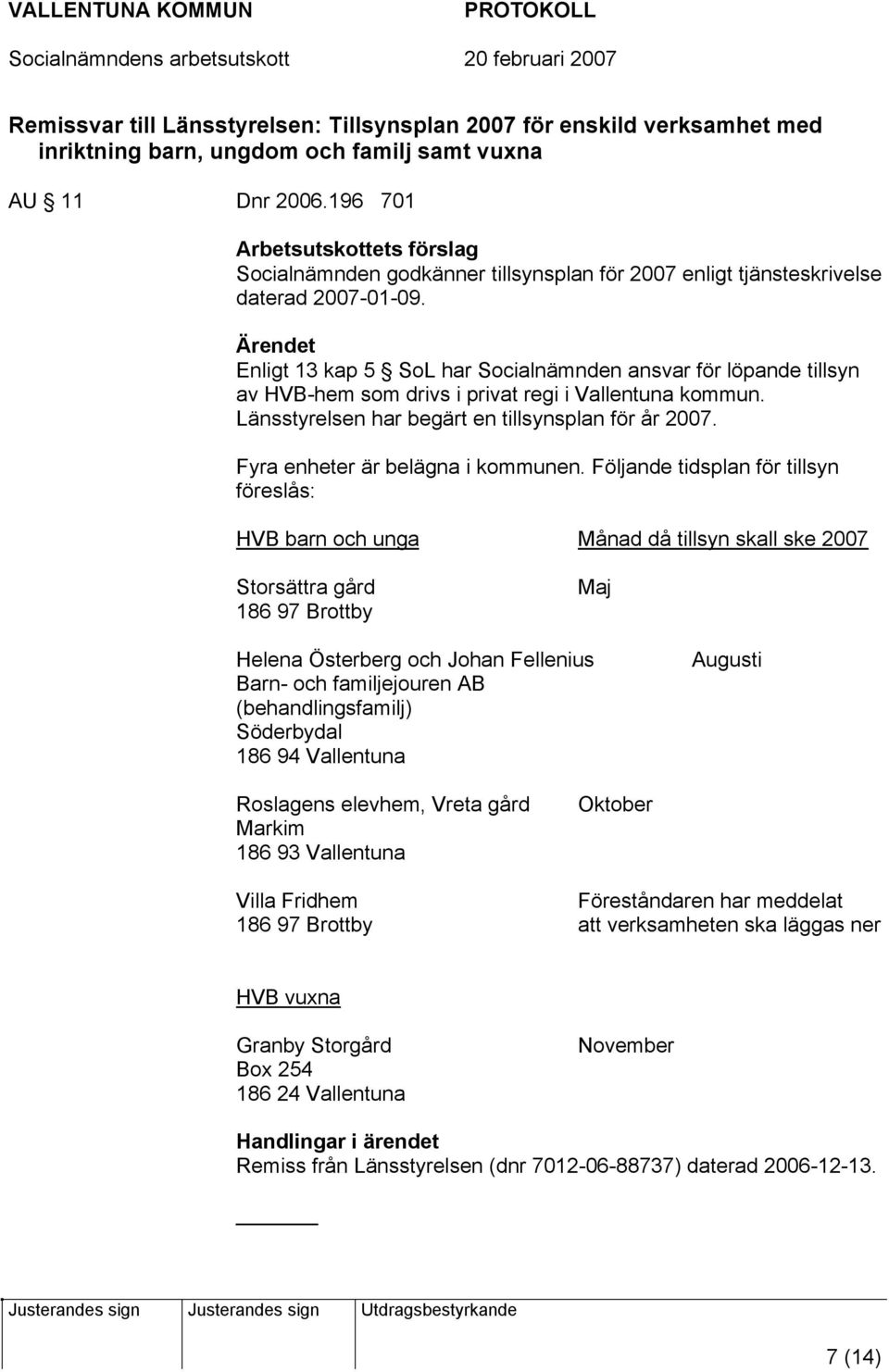 Ärendet Enligt 13 kap 5 SoL har Socialnämnden ansvar för löpande tillsyn av HVB-hem som drivs i privat regi i Vallentuna kommun. Länsstyrelsen har begärt en tillsynsplan för år 2007.