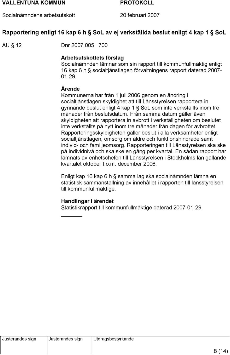 Ärende Kommunerna har från 1 juli 2006 genom en ändring i socialtjänstlagen skyldighet att till Länsstyrelsen rapportera in gynnande beslut enligt 4 kap 1 SoL som inte verkställts inom tre månader