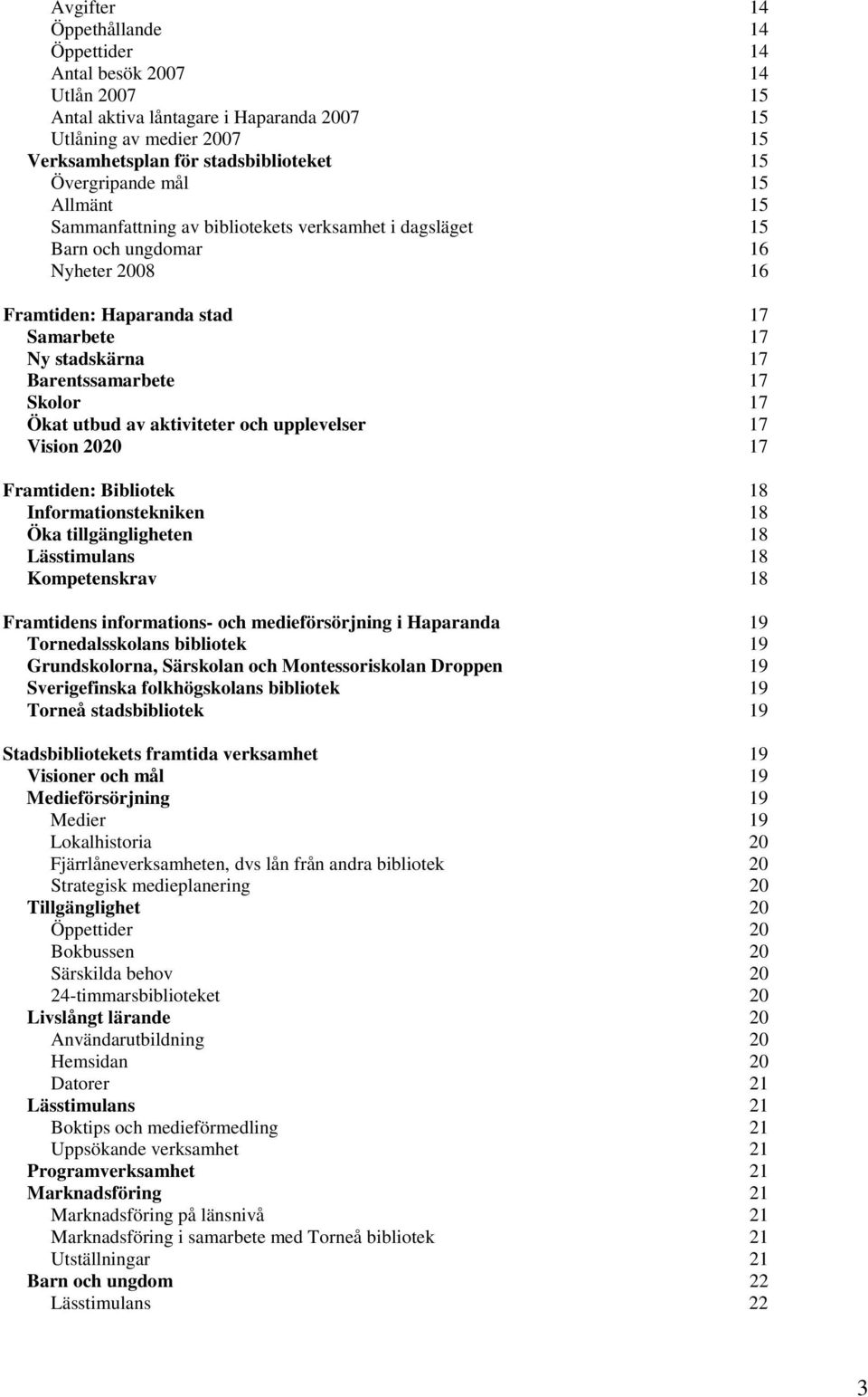 17 Ökat utbud av aktiviteter och upplevelser 17 Vision 2020 17 Framtiden: Bibliotek 18 Informationstekniken 18 Öka tillgängligheten 18 Lässtimulans 18 Kompetenskrav 18 Framtidens informations- och