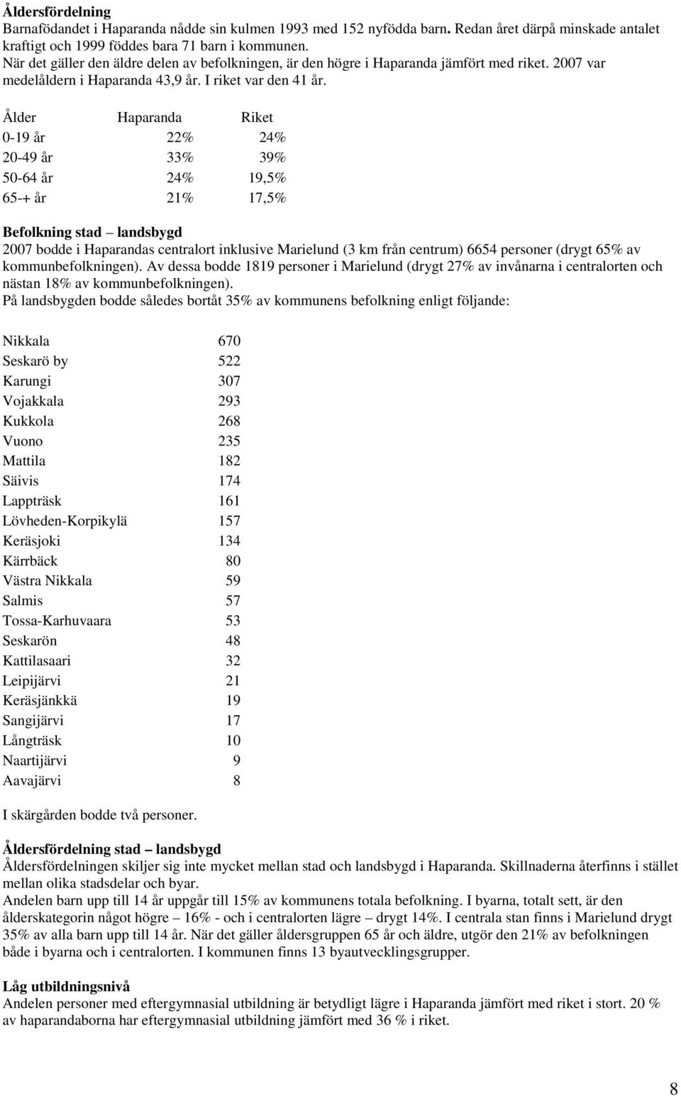 Ålder Haparanda Riket 0-19 år 22% 24% 20-49 år 33% 39% 50-64 år 24% 19,5% 65-+ år 21% 17,5% Befolkning stad landsbygd 2007 bodde i Haparandas centralort inklusive Marielund (3 km från centrum) 6654