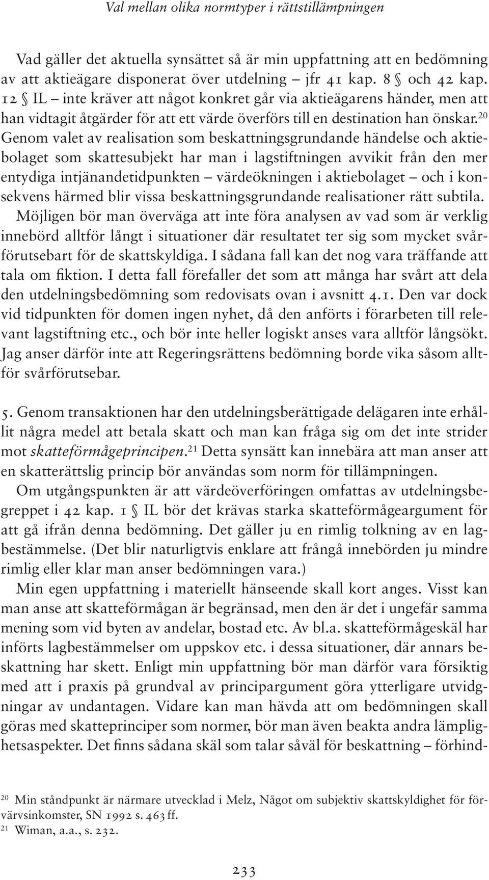 20 Genom valet av realisation som beskattningsgrundande händelse och aktiebolaget som skattesubjekt har man i lagstiftningen avvikit från den mer entydiga intjänandetidpunkten värdeökningen i