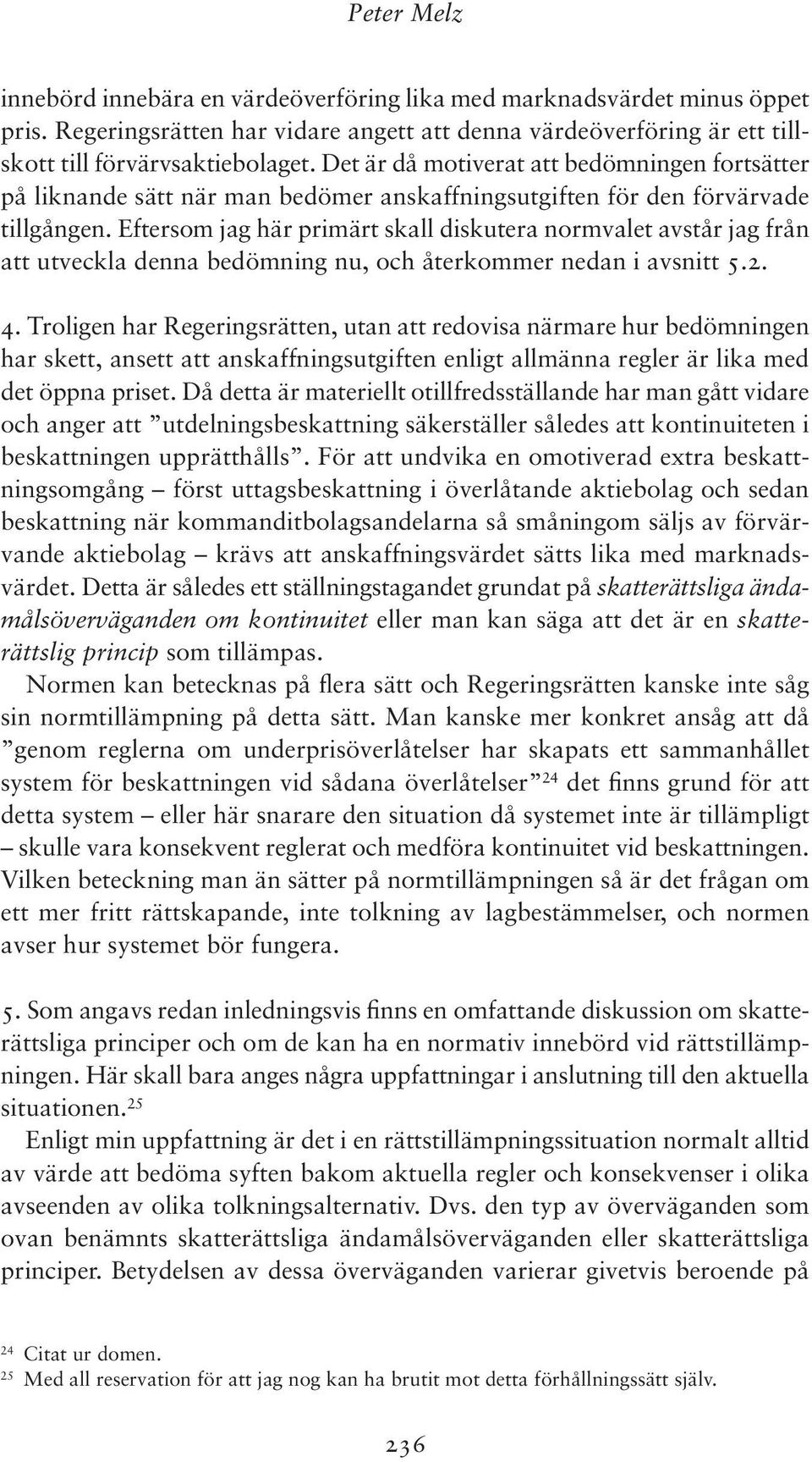 Eftersom jag här primärt skall diskutera normvalet avstår jag från att utveckla denna bedömning nu, och återkommer nedan i avsnitt 5.2. 4.