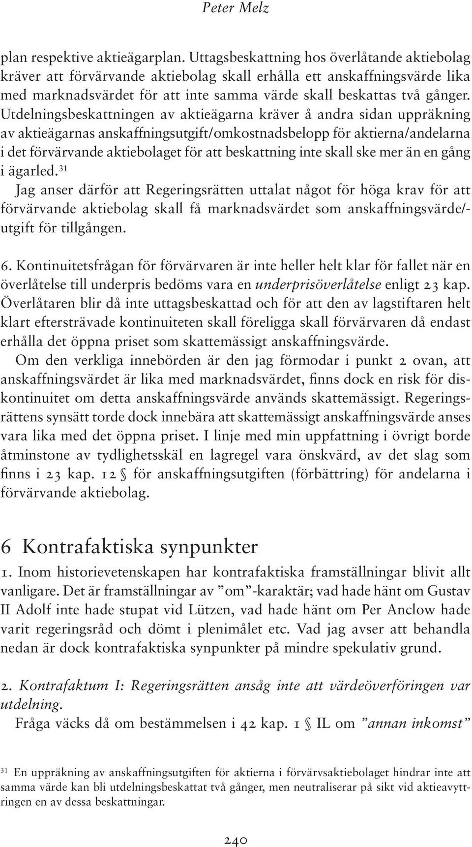 Utdelningsbeskattningen av aktieägarna kräver å andra sidan uppräkning av aktieägarnas anskaffningsutgift/omkostnadsbelopp för aktierna/andelarna i det förvärvande aktiebolaget för att beskattning