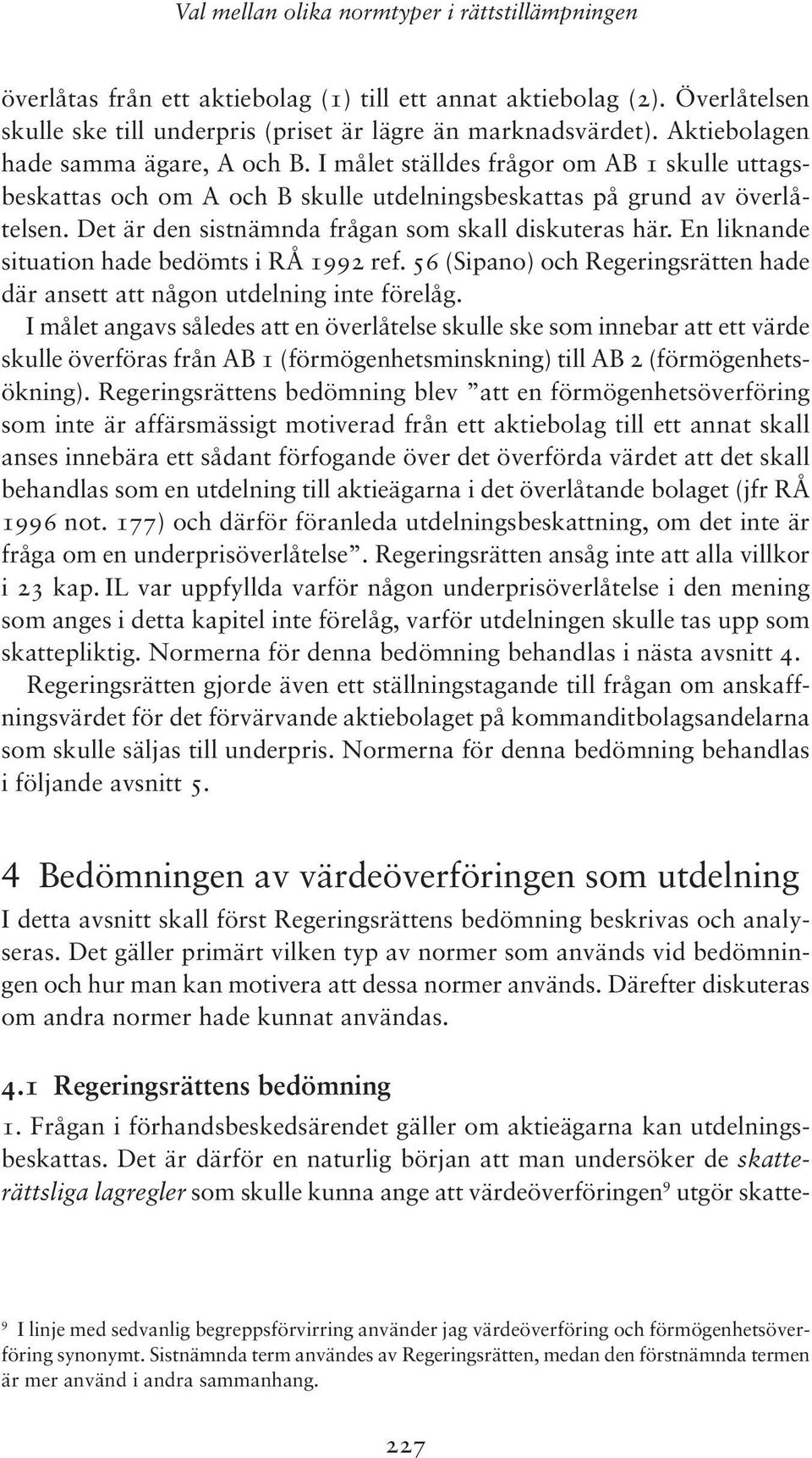 Det är den sistnämnda frågan som skall diskuteras här. En liknande situation hade bedömts i RÅ 1992 ref. 56 (Sipano) och Regeringsrätten hade där ansett att någon utdelning inte förelåg.