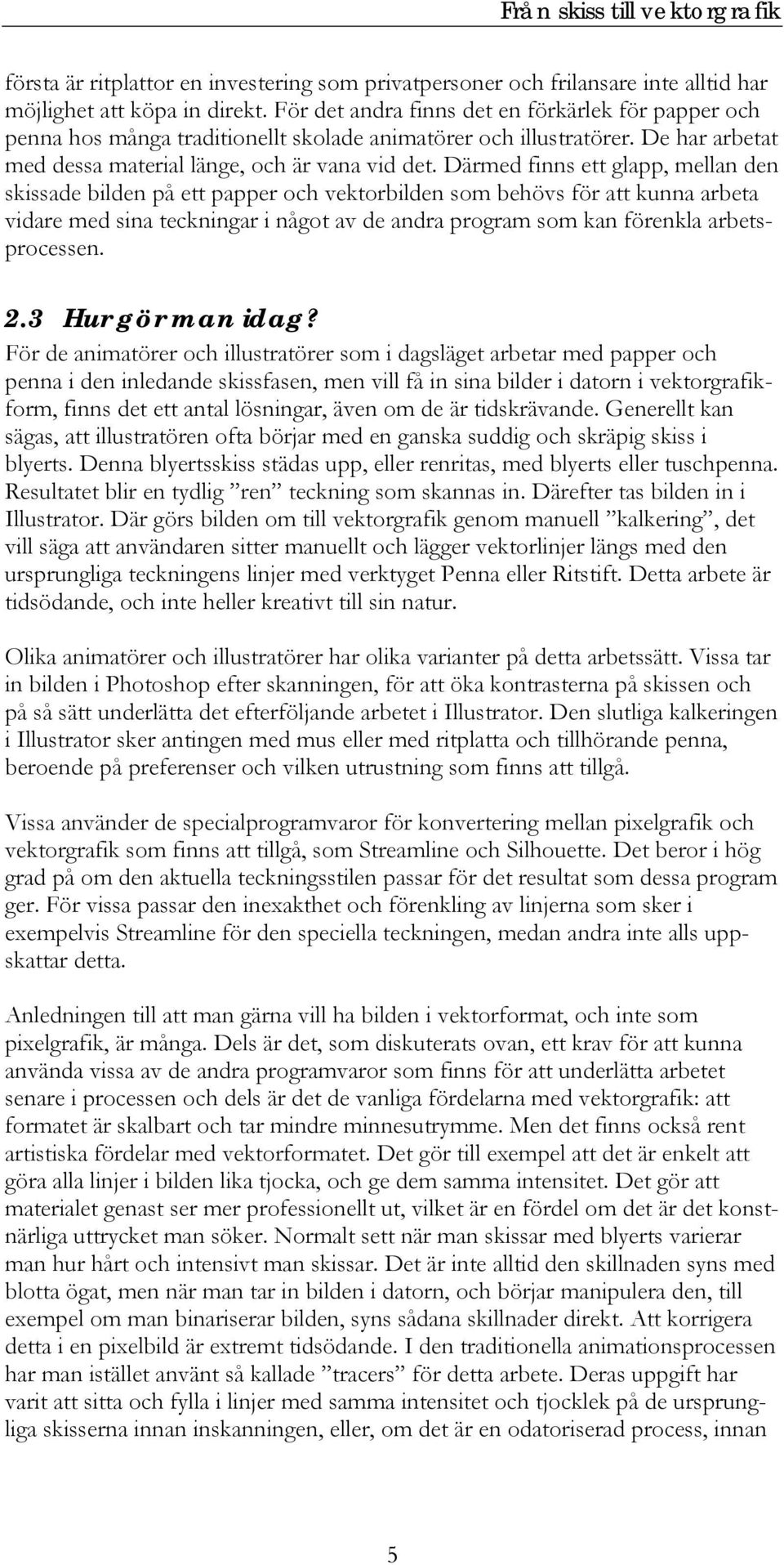 Därmed finns ett glapp, mellan den skissade bilden på ett papper och vektorbilden som behövs för att kunna arbeta vidare med sina teckningar i något av de andra program som kan förenkla