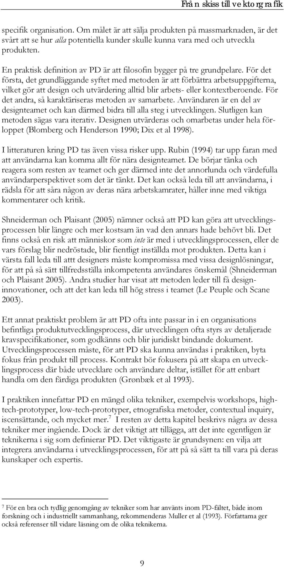 För det första, det grundläggande syftet med metoden är att förbättra arbetsuppgifterna, vilket gör att design och utvärdering alltid blir arbets- eller kontextberoende.