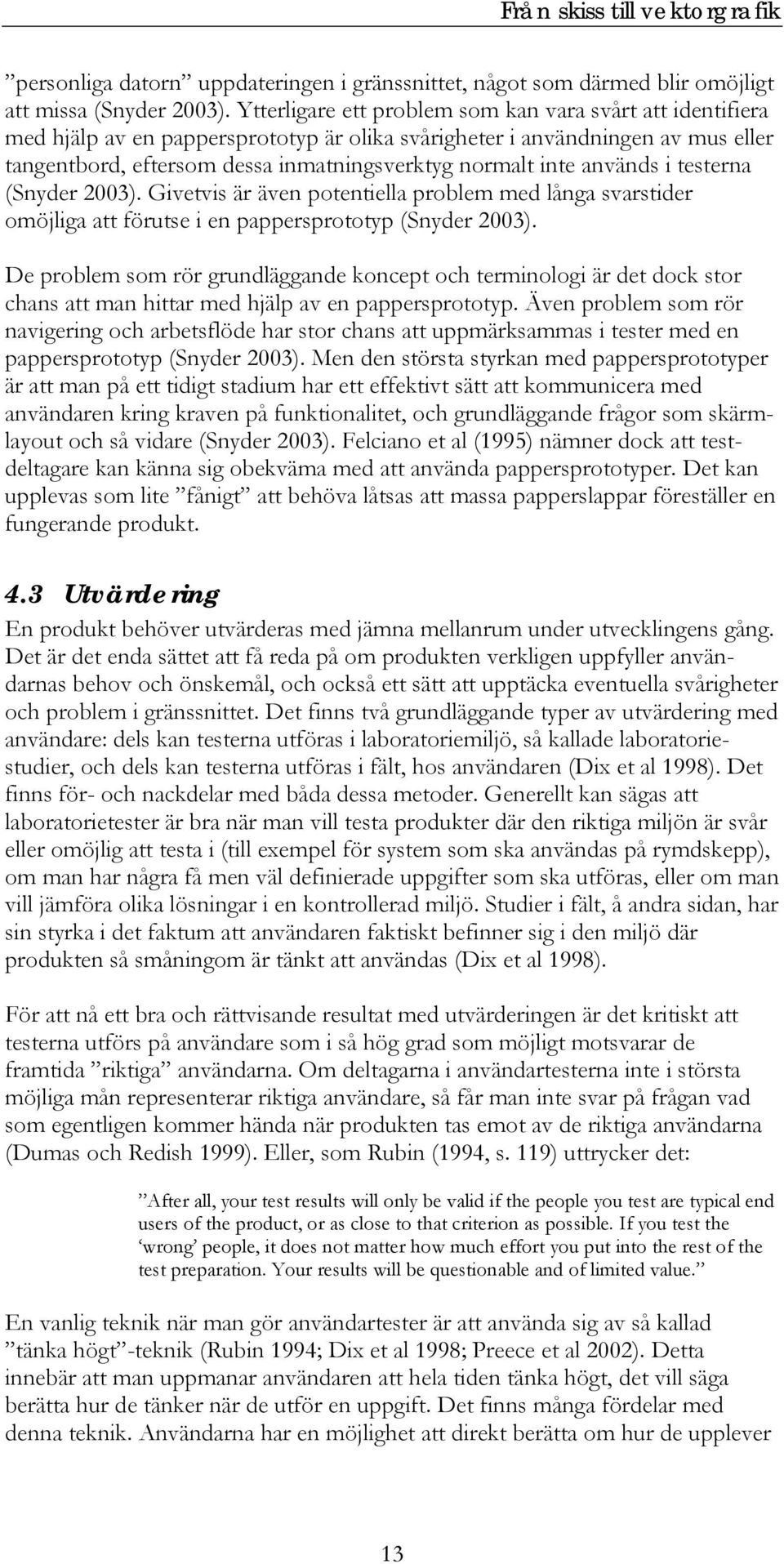 används i testerna (Snyder 2003). Givetvis är även potentiella problem med långa svarstider omöjliga att förutse i en pappersprototyp (Snyder 2003).