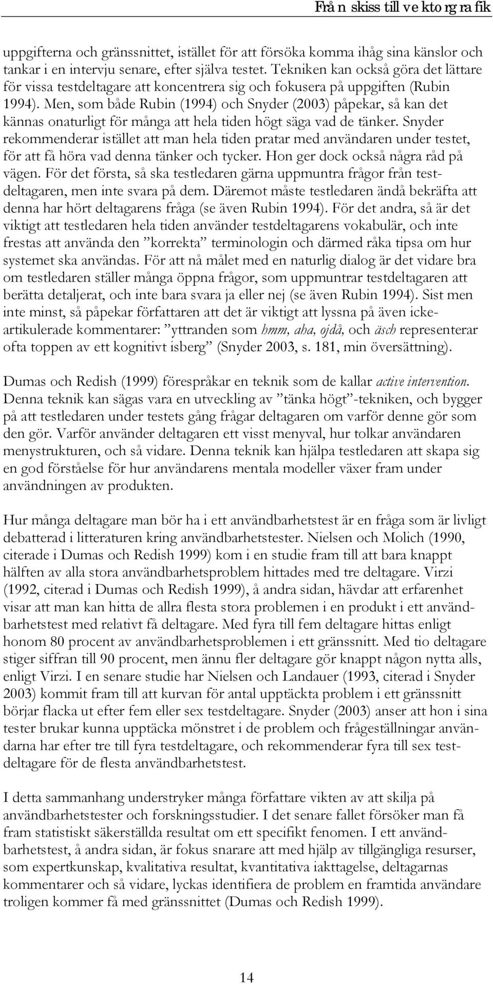 Men, som både Rubin (1994) och Snyder (2003) påpekar, så kan det kännas onaturligt för många att hela tiden högt säga vad de tänker.