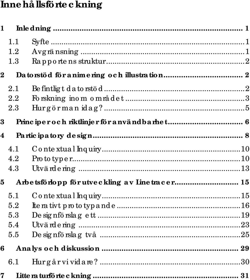 1 Contextual Inquiry...10 4.2 Prototyper...10 4.3 Utvärdering...13 5 Arbetsförlopp för utveckling av Linetracer... 15 5.1 Contextual Inquiry...15 5.2 Iterativt prototypande.