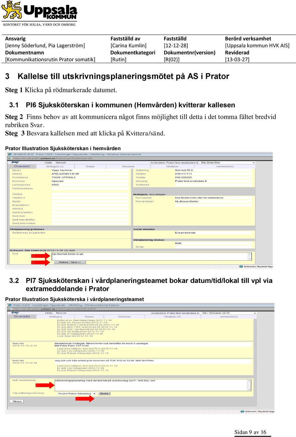 tomma fältet bredvid rubriken Svar. Steg 3 Besvara kallelsen med att klicka på Kvittera/sänd.